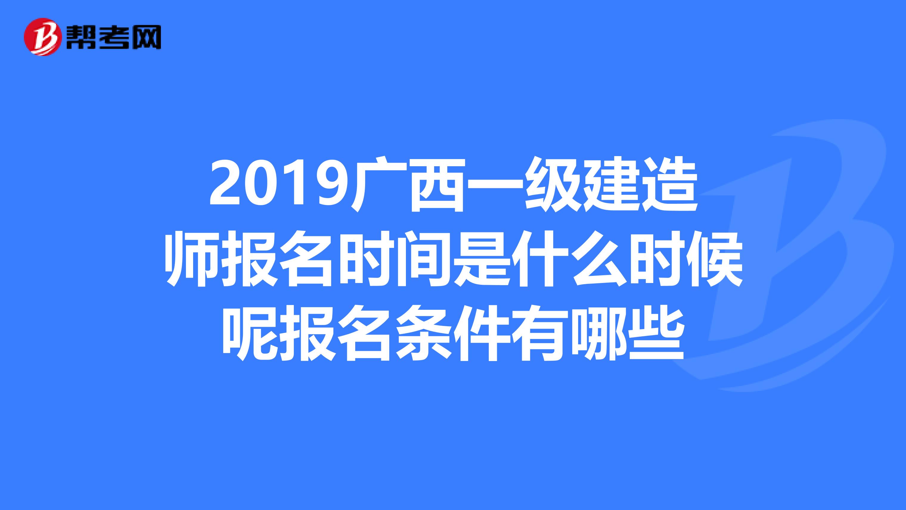 2019广西一级建造师报名时间是什么时候呢报名条件有哪些