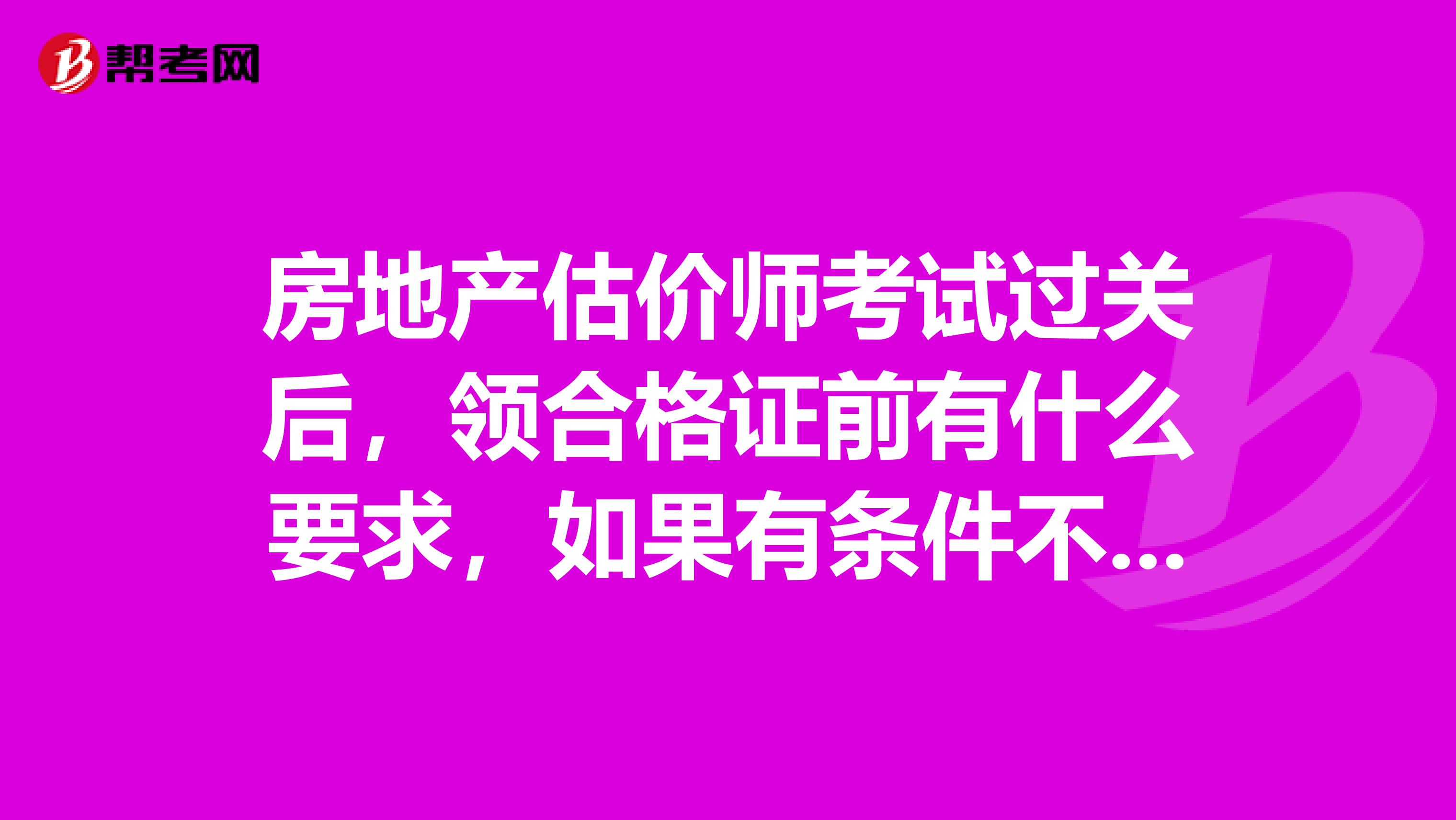 房地产估价师考试过关后，领合格证前有什么要求，如果有条件不符合，会不会拿不到资格证