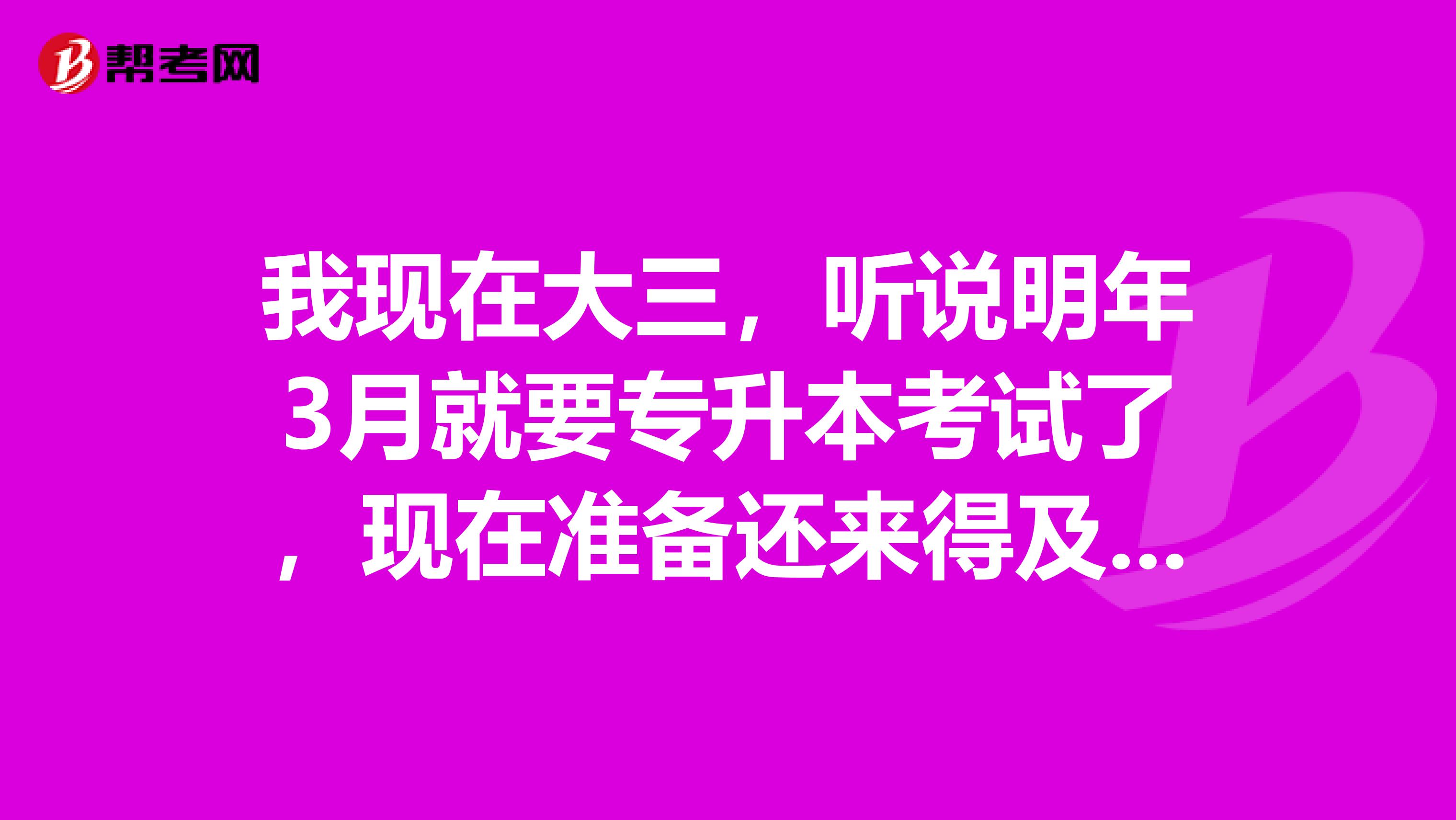 我现在大三，听说明年3月就要专升本考试了，现在准备还来得及吗？好焦虑