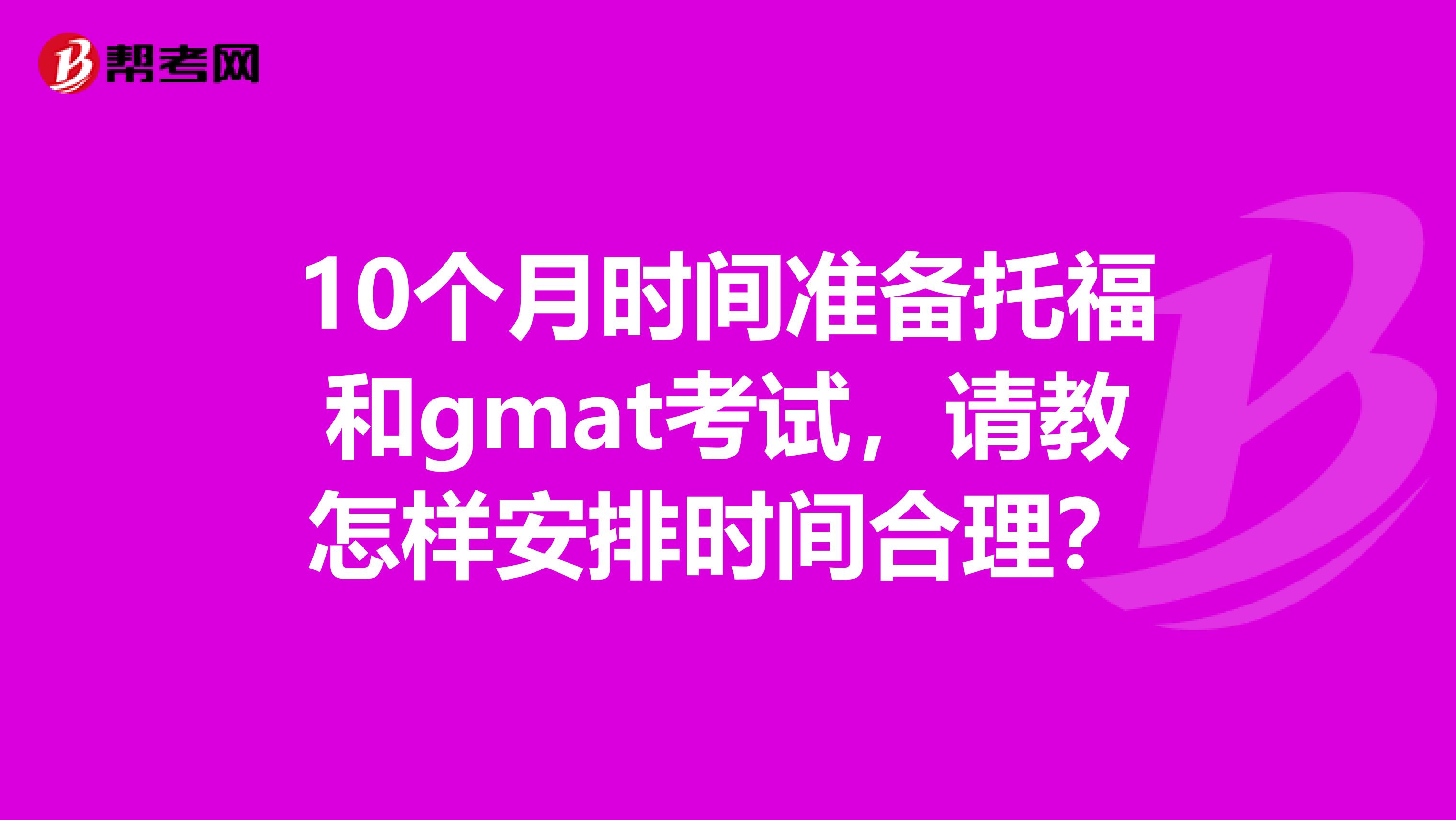10個月時間準備托福和gmat考試，請教怎樣安排時間合理？