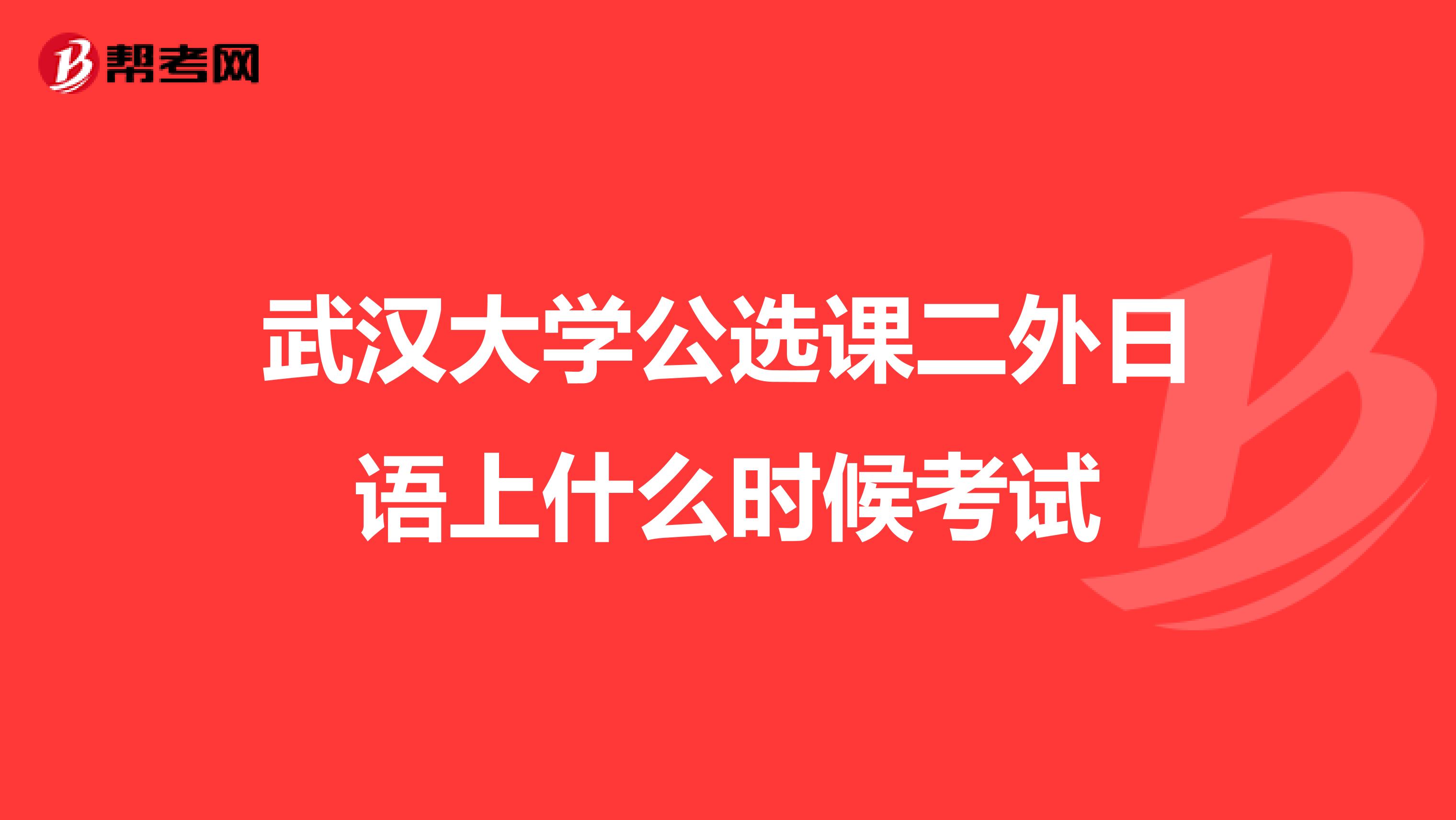 武漢大學(xué)公選課二外日語上什么時(shí)候考試
