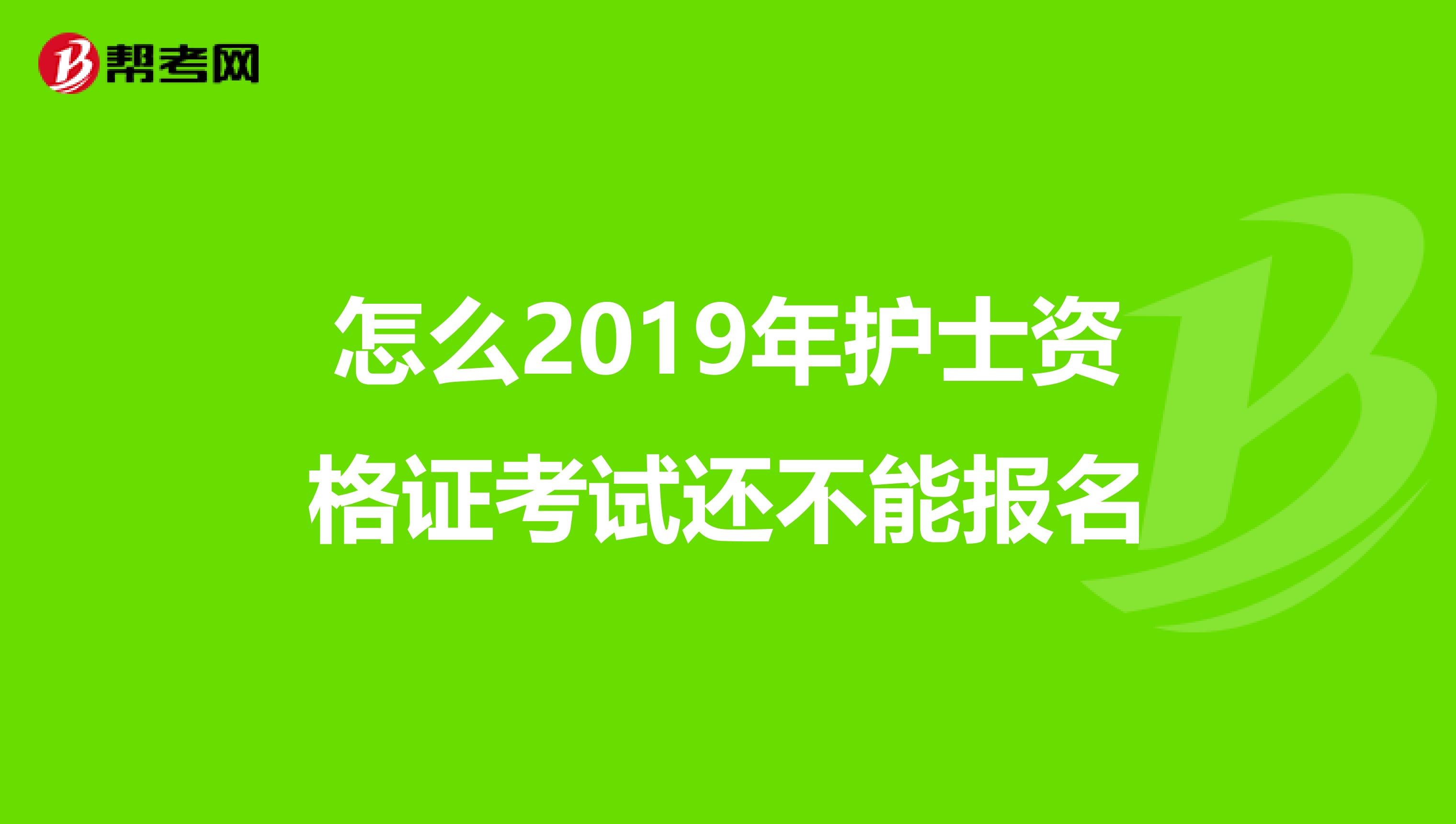 怎么2019年护士资格证考试还不能报名