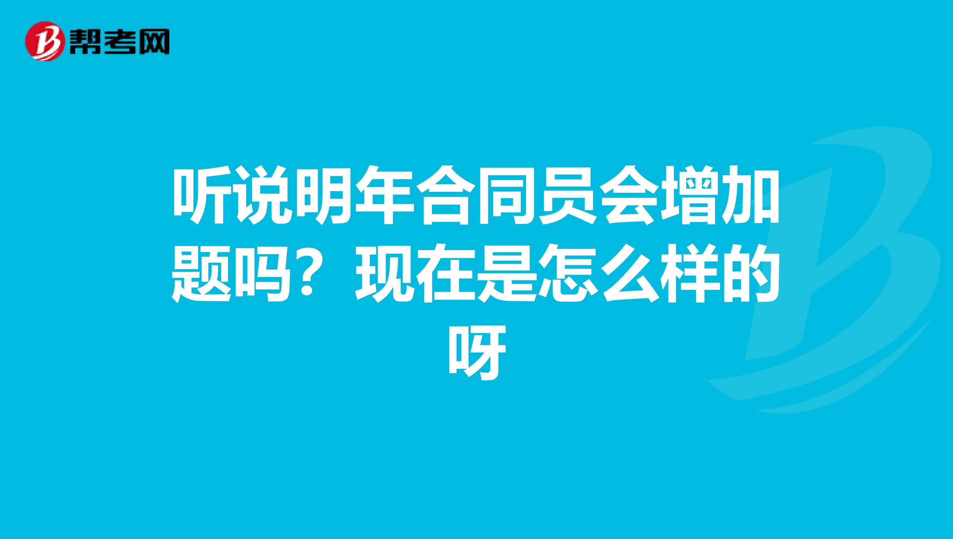 听说明年合同员会增加题吗？现在是怎么样的呀