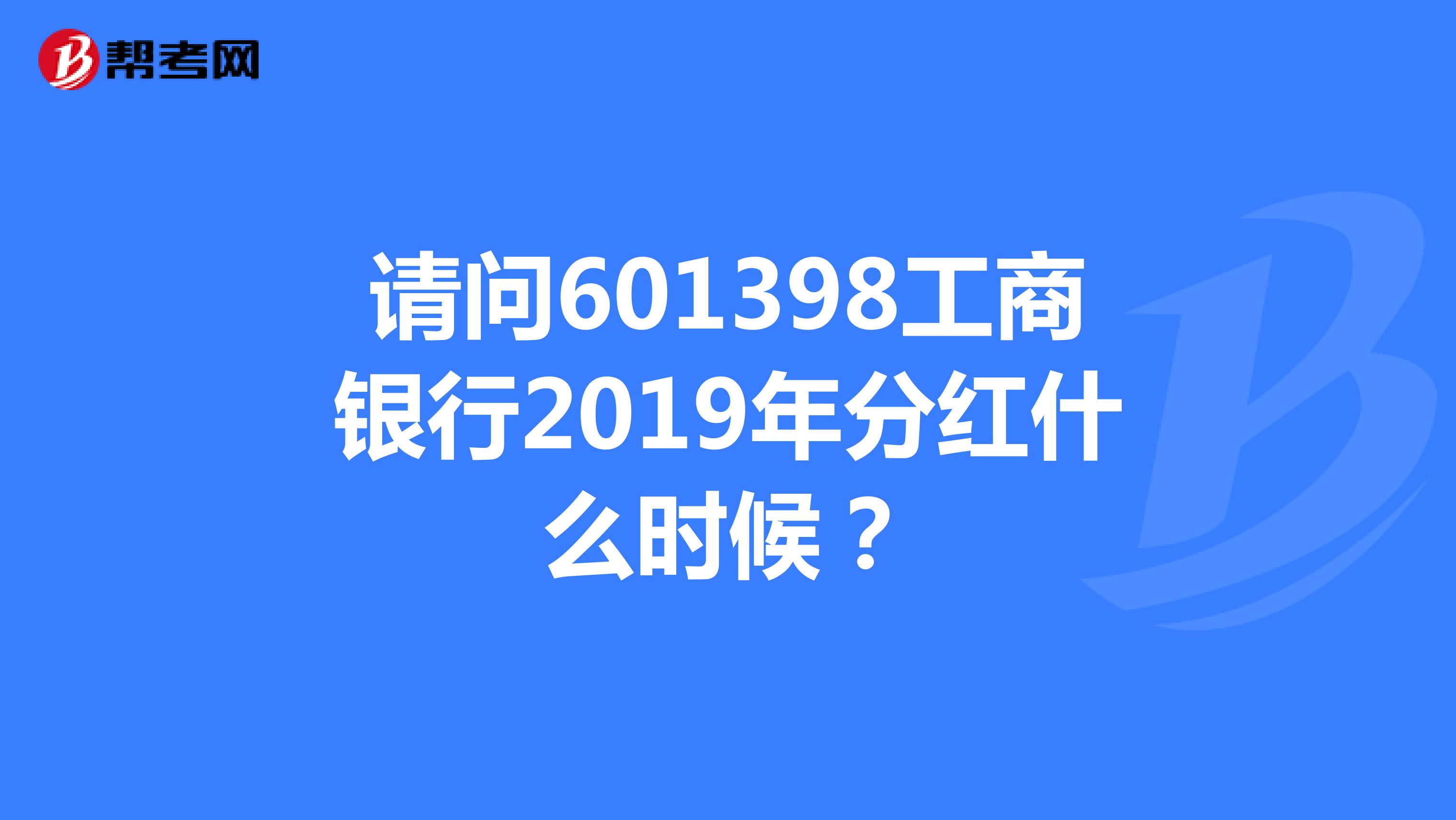 请问601398工商银行2019年分红什么时候?