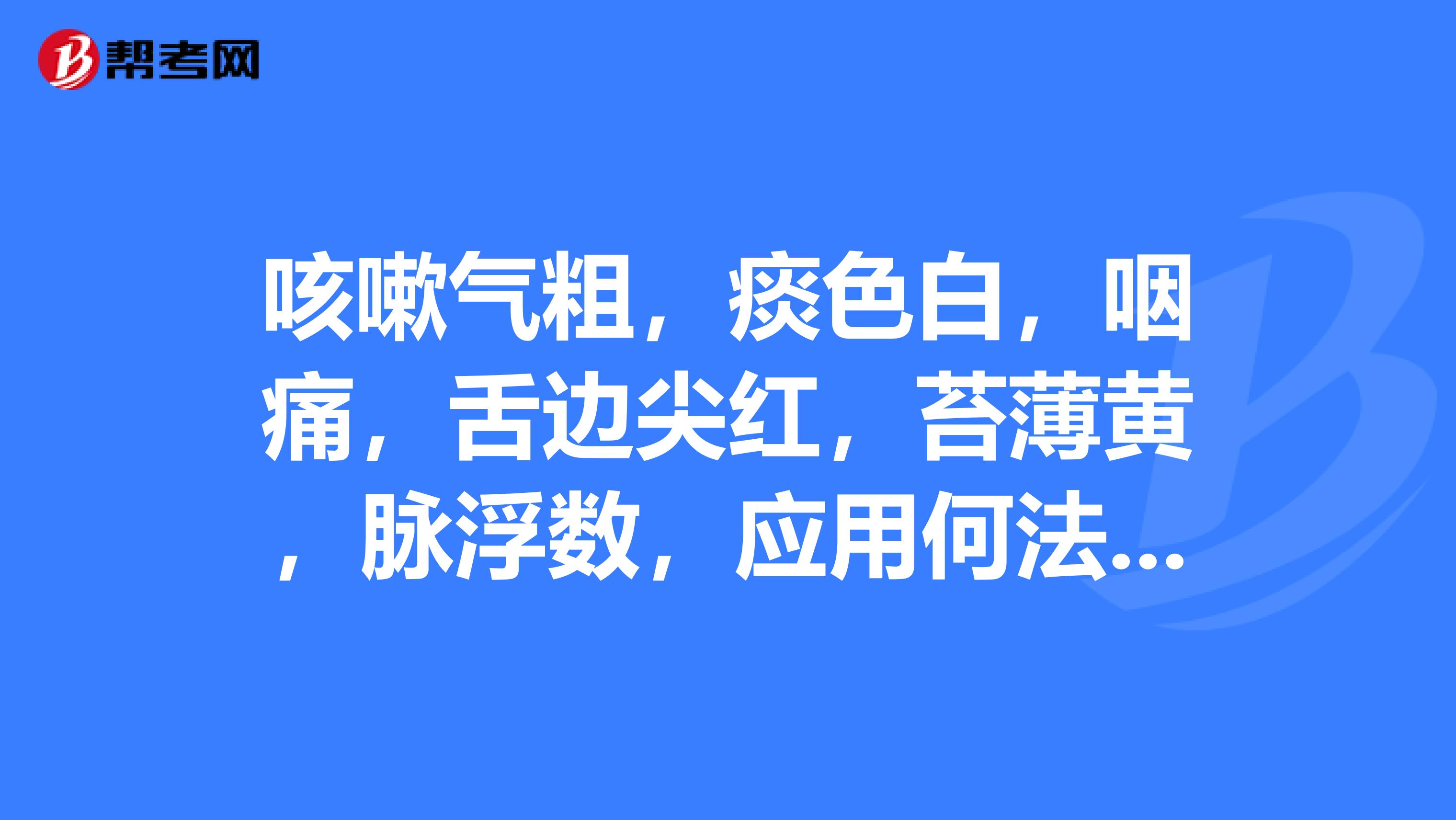 咳嗽气粗，痰色白，咽痛，舌边尖红，苔薄黄，脉浮数，应用何法治疗？