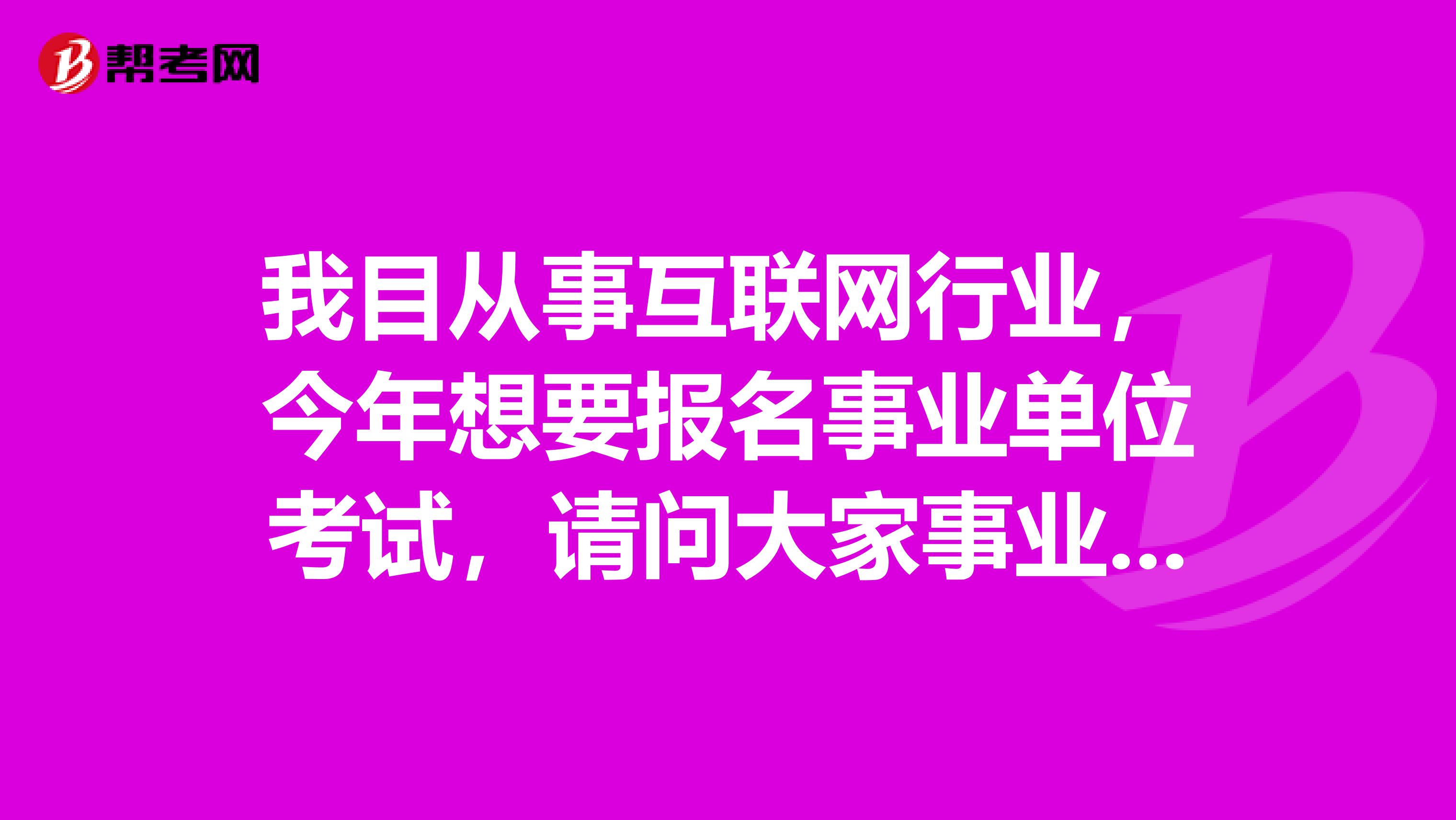 我目从事互联网行业，今年想要报名事业单位考试，请问大家事业单位考试的分类是什么？