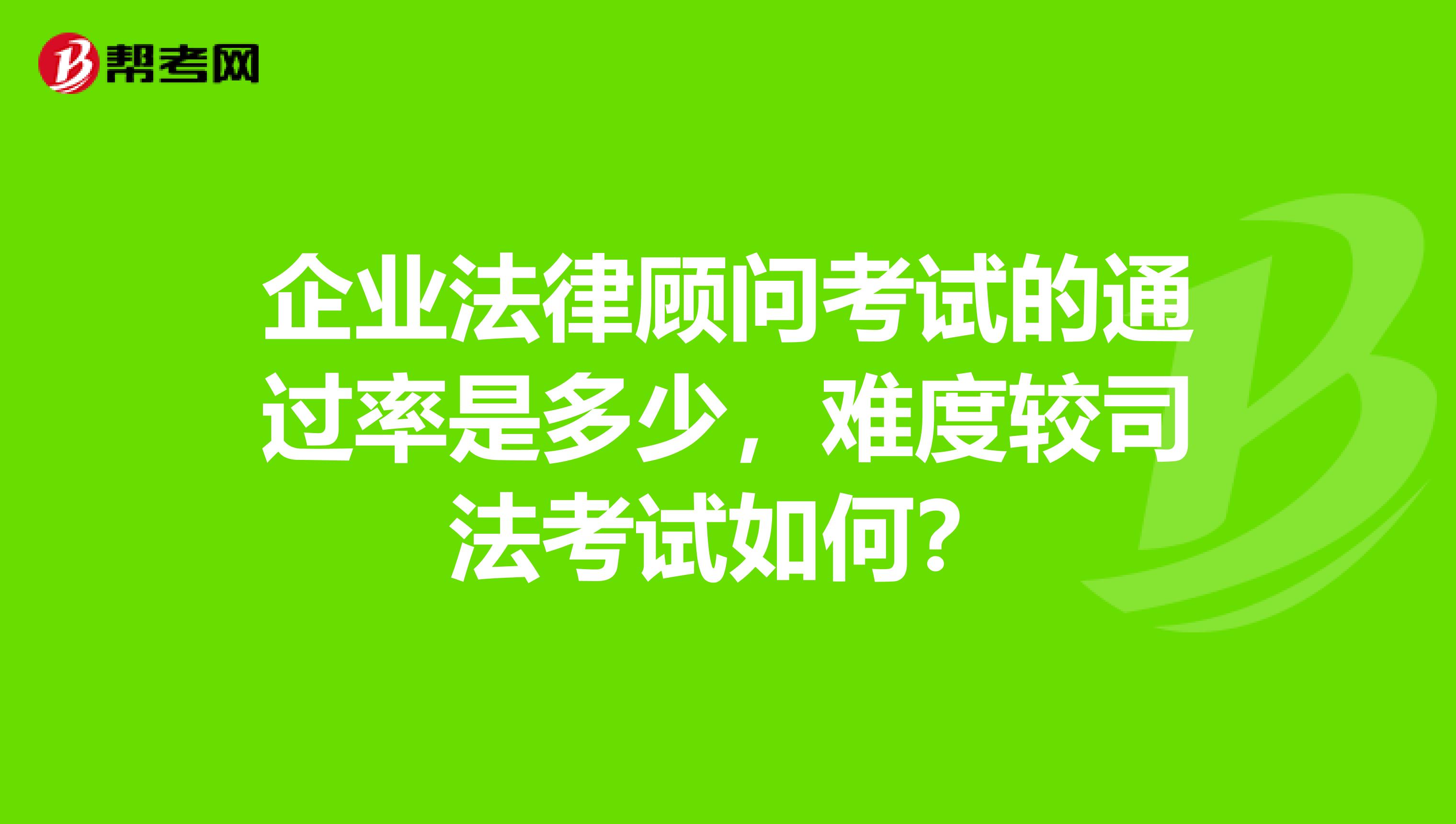 企业法律顾问考试的通过率是多少，难度较司法考试如何？