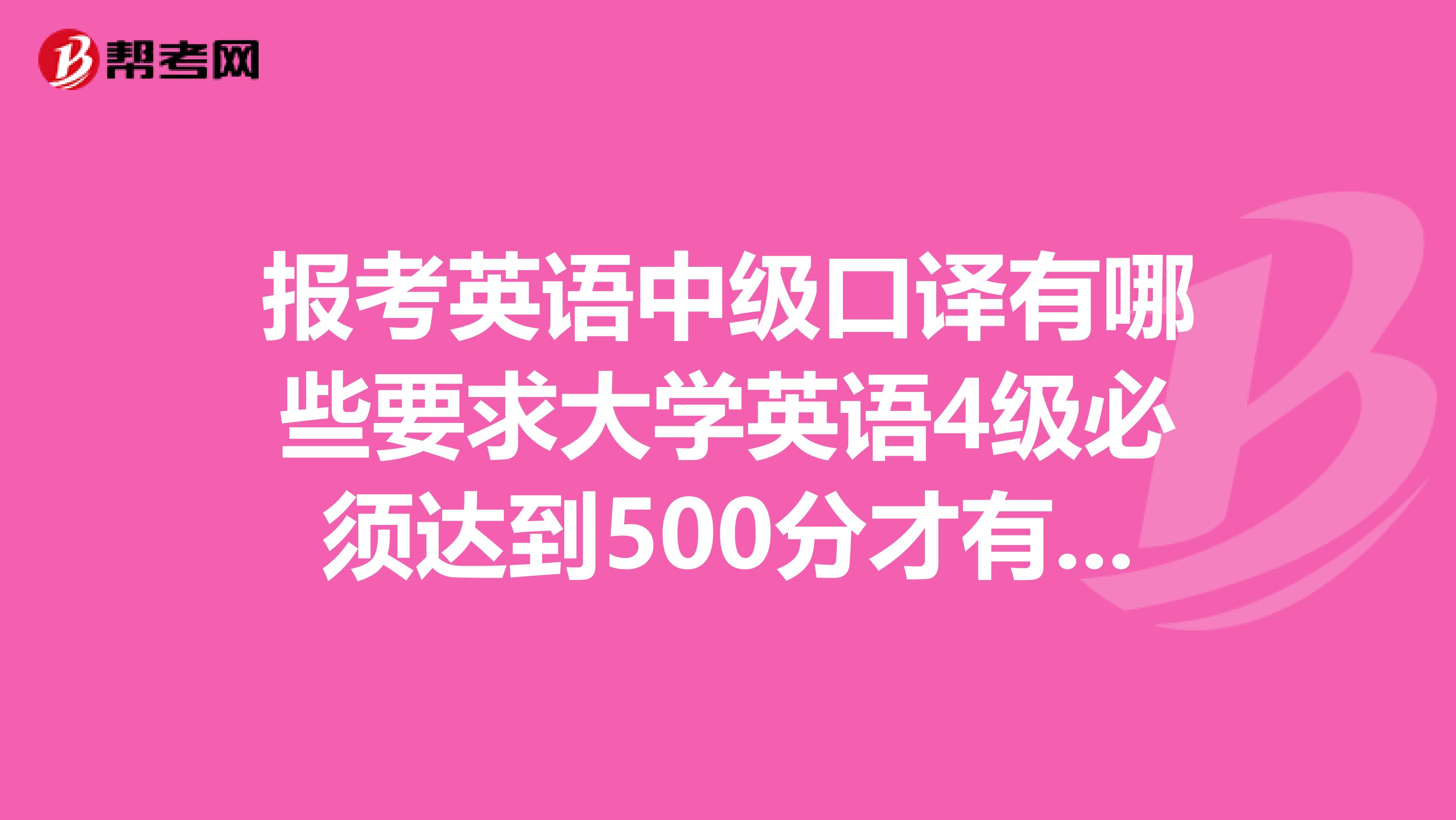报考英语中级口译有哪些要求大学英语4级必须达到500分才有资格报考吗?