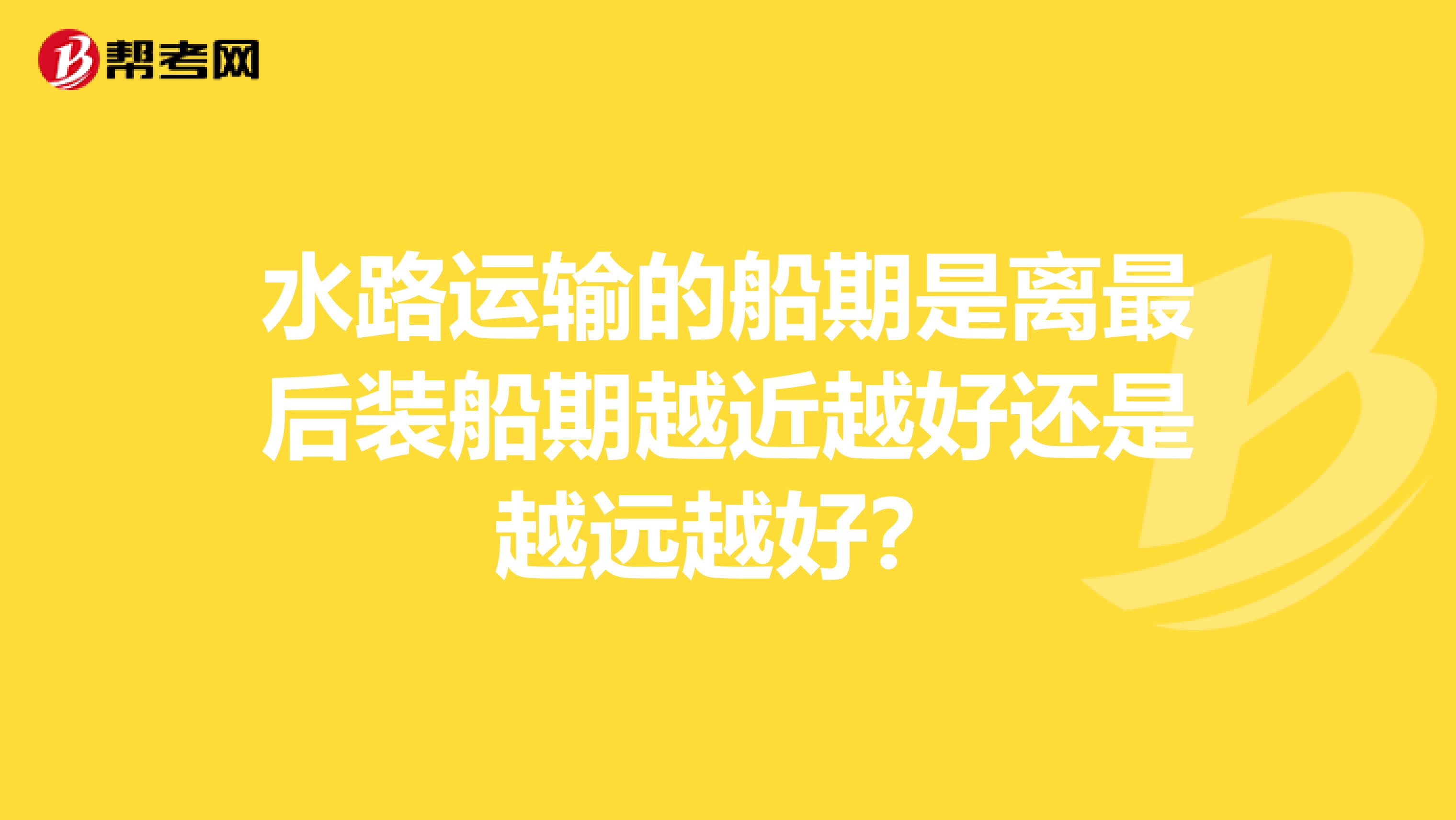 水路运输的船期是离最后装船期越近越好还是越远越好？