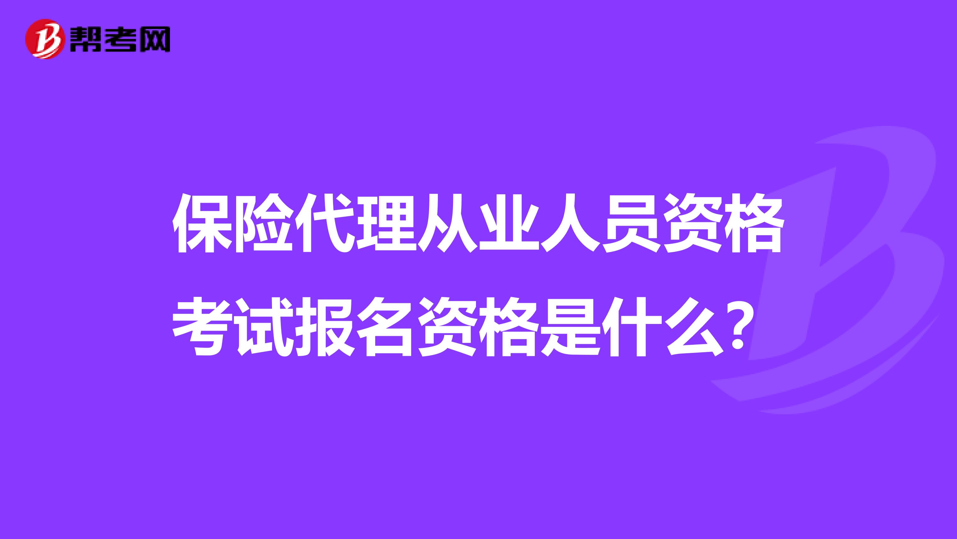 保险代理从业人员资格考试报名资格是什么?
