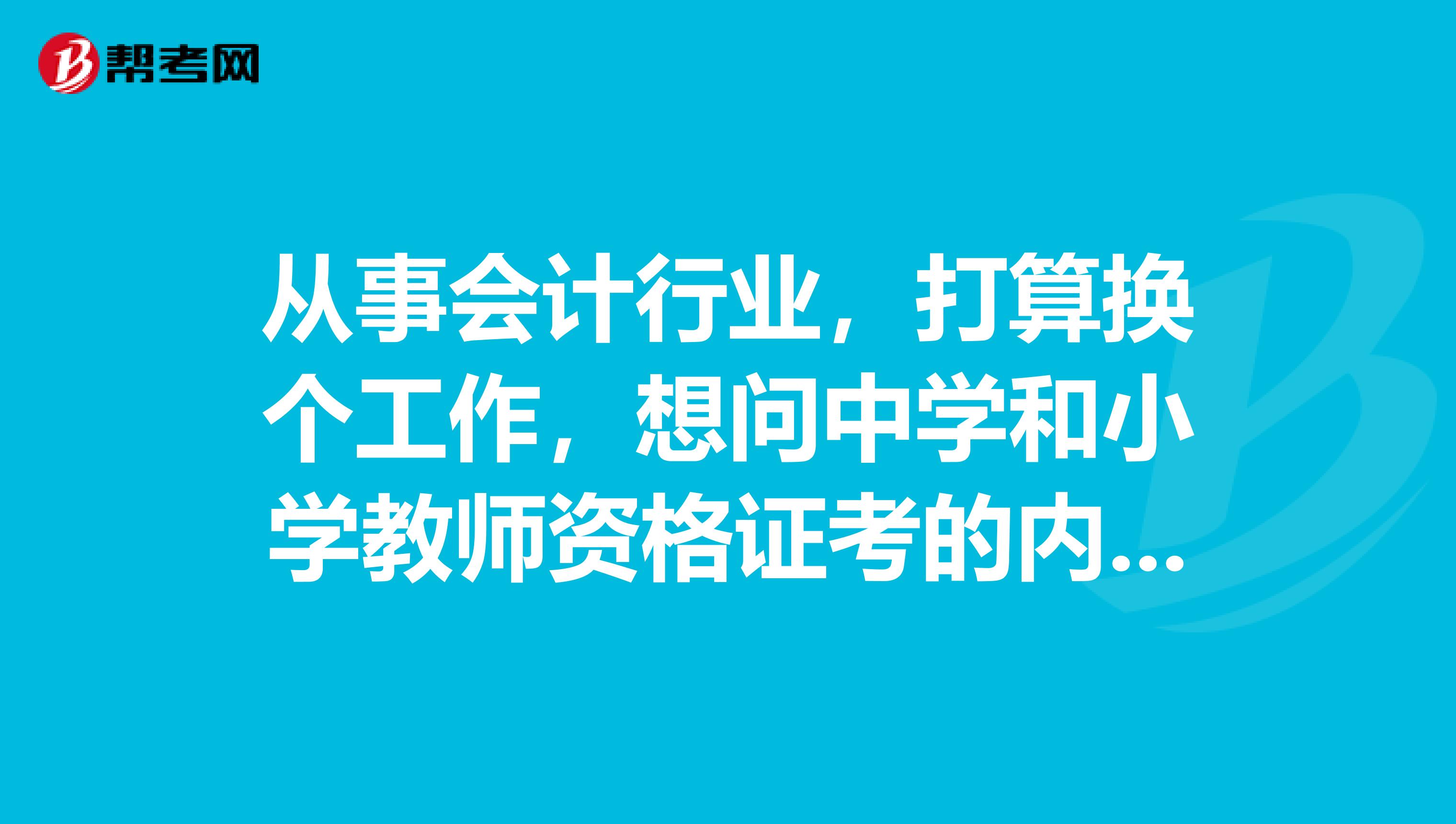 从事会计行业，打算换个工作，想问中学和小学教师资格证考的内容哪个好考？考的内容有什么不一样？哪一个更容易？