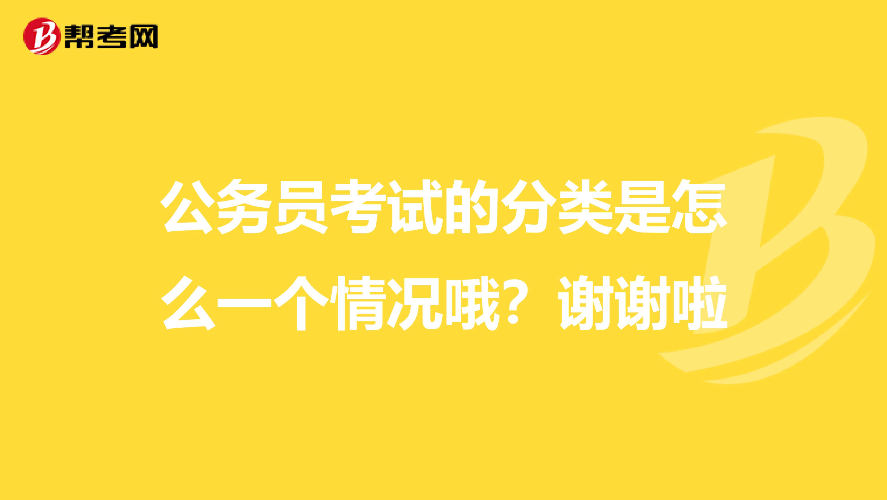 公务员考试的分类是怎么一个情况哦？谢谢啦
