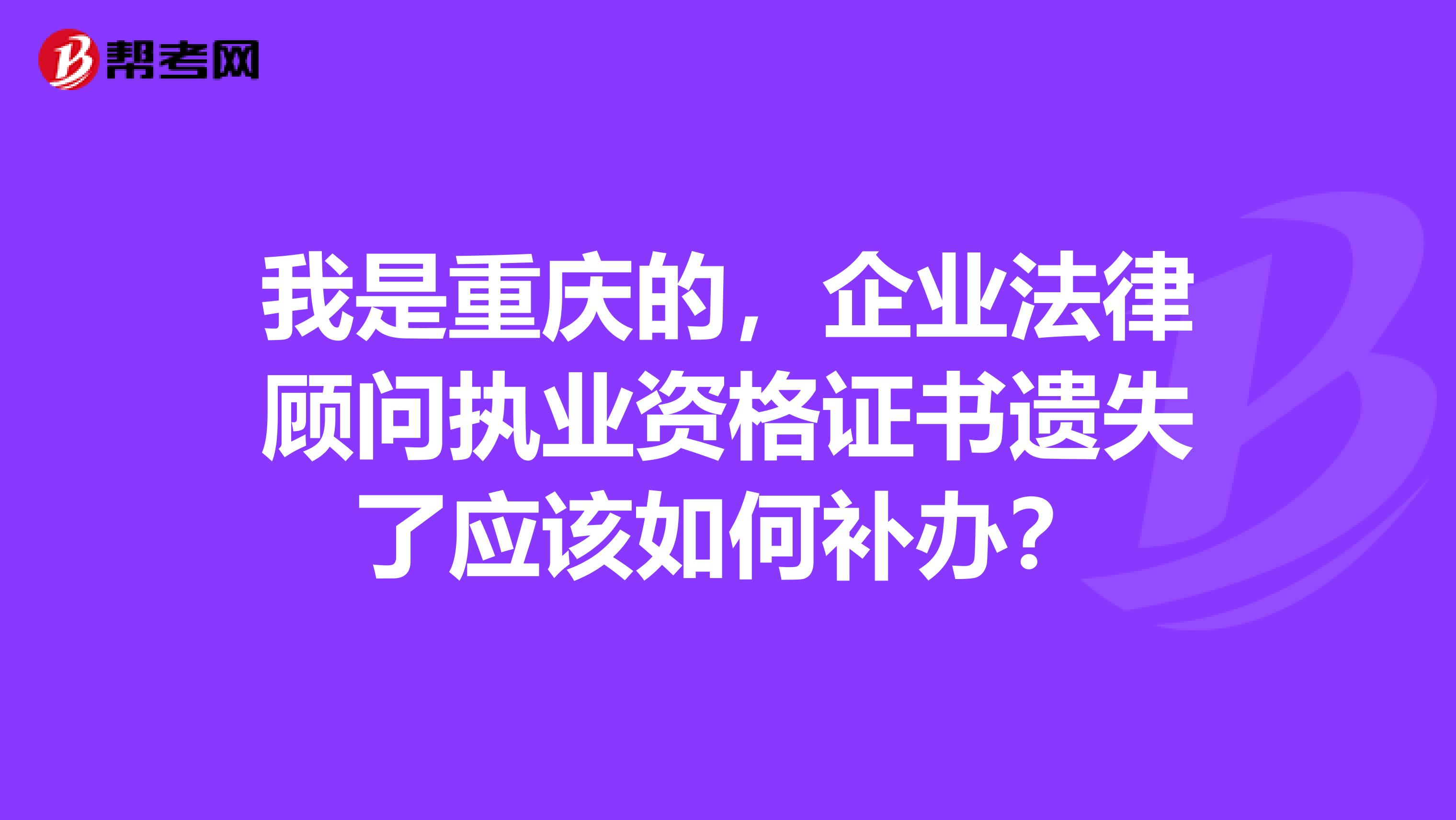 我是重庆的,企业法律顾问执业资格证书遗失了应该如何补办?