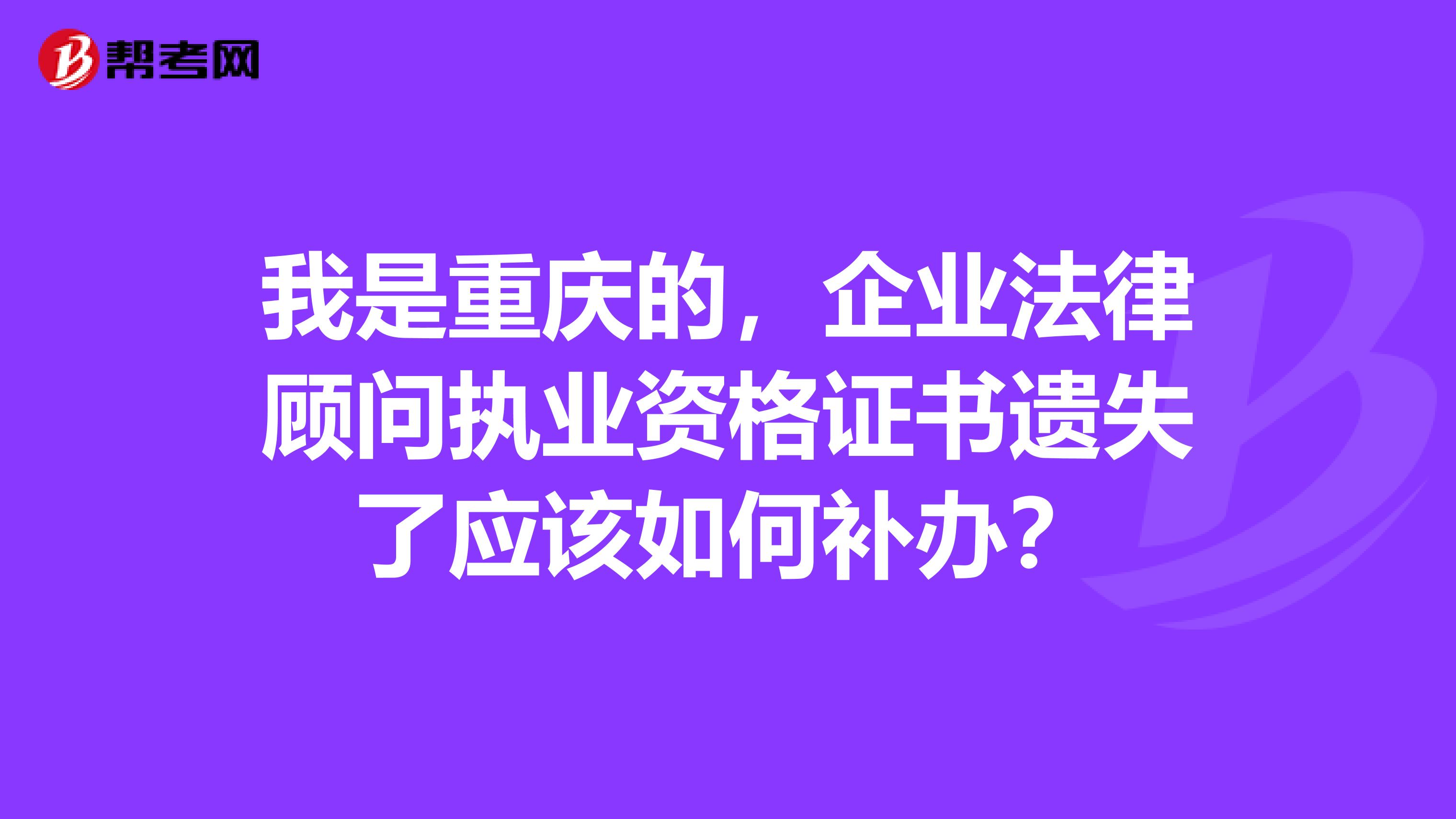 我是重庆的，企业法律顾问执业资格证书遗失了应该如何补办？