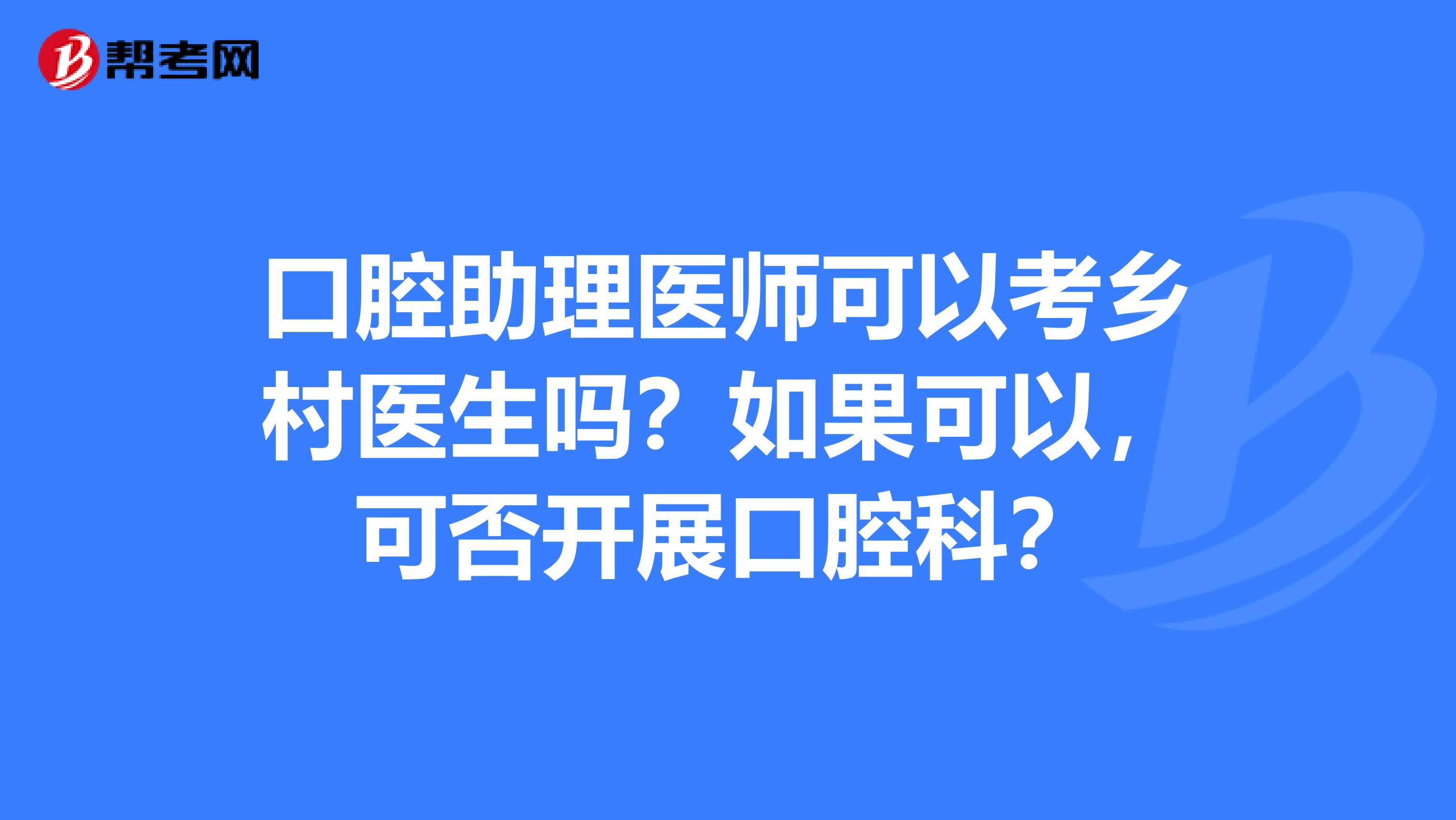 口腔助理医师可以考乡村医生吗？如果可以，可否开展口腔科？