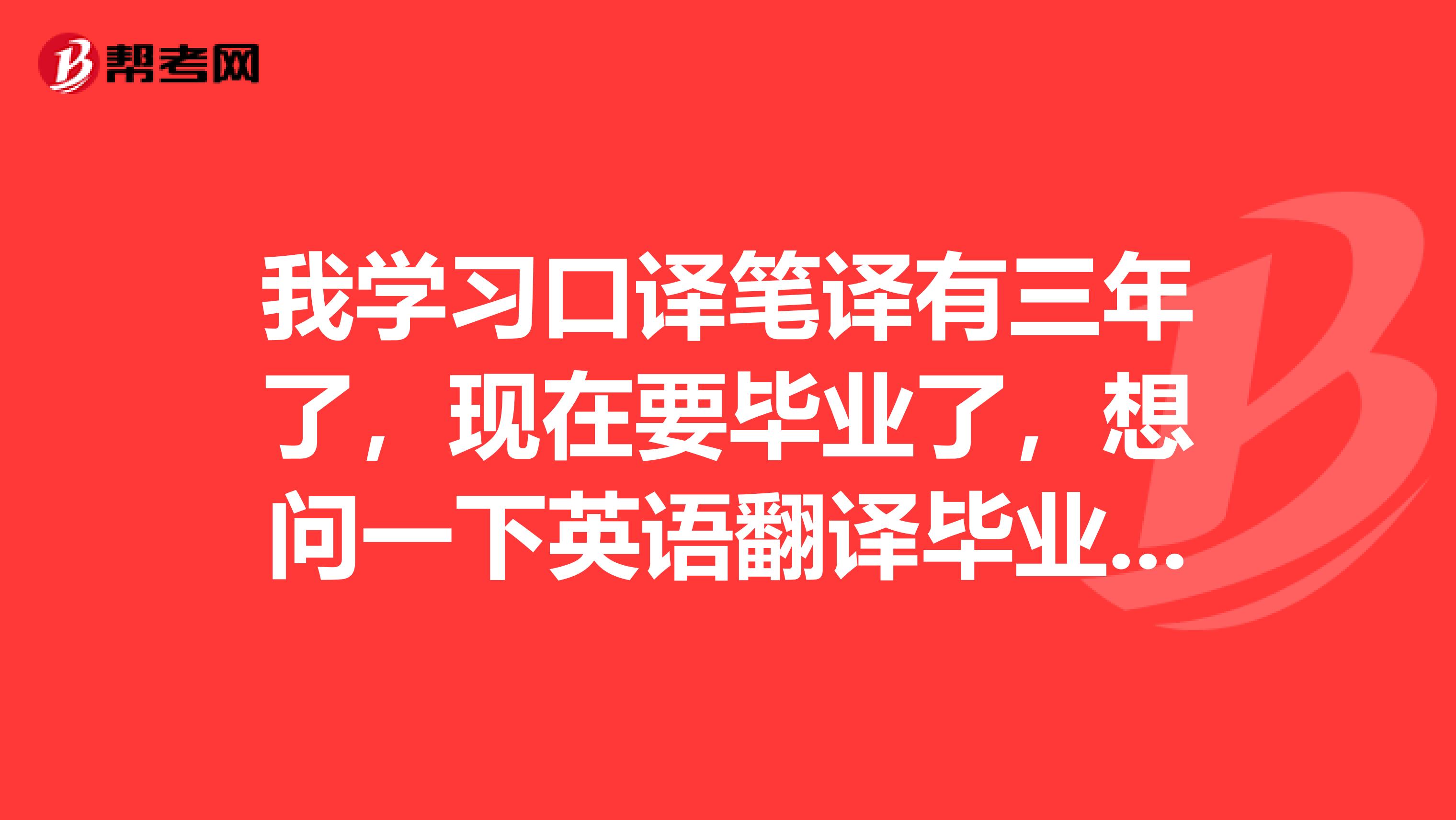 我学习口译笔译有三年了,现在要毕业了,想问一下英语翻译毕业论文怎么写?