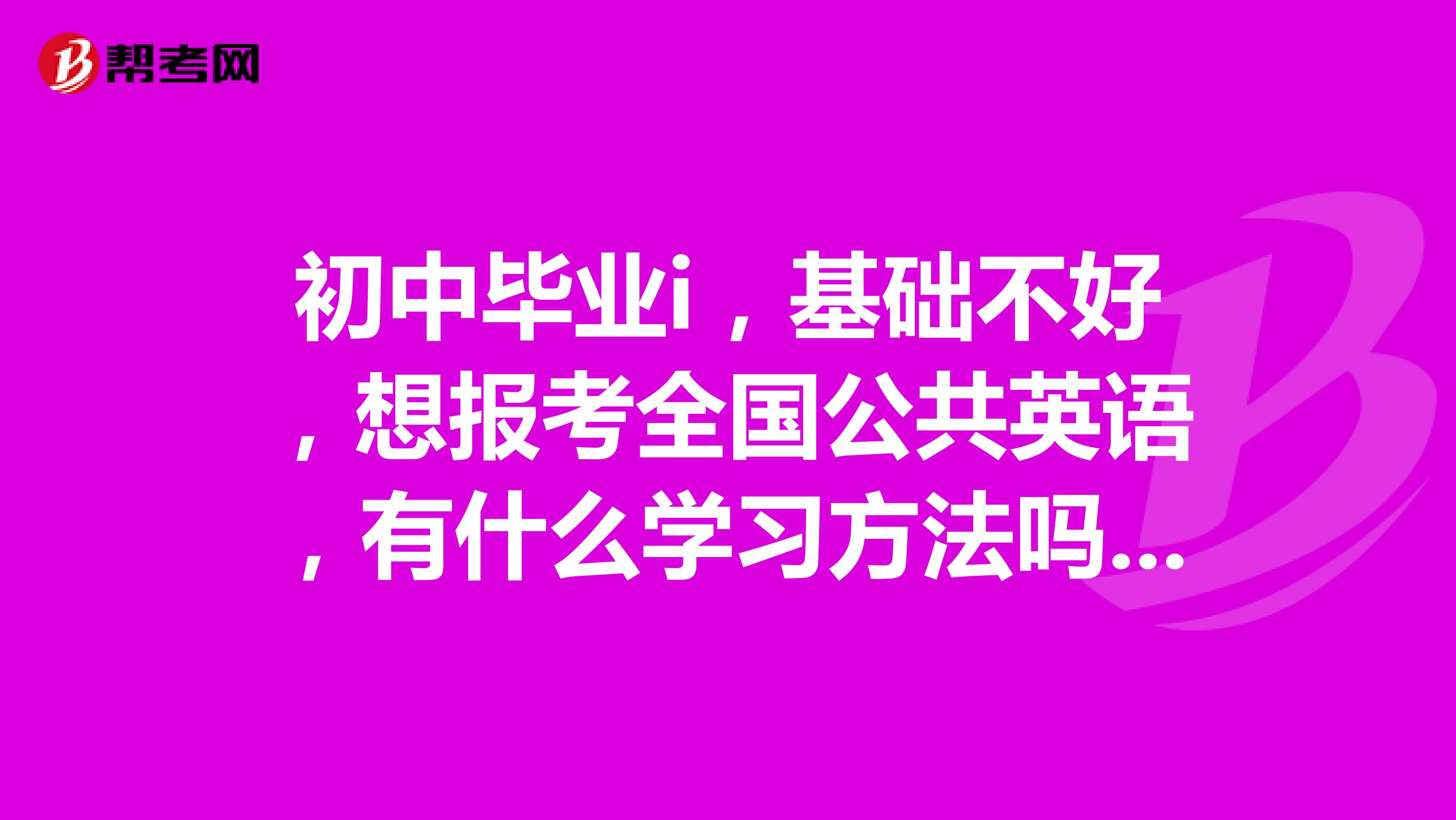 初中毕业i，基础不好，想报考全国公共英语，有什么学习方法吗？大家推荐下谢谢