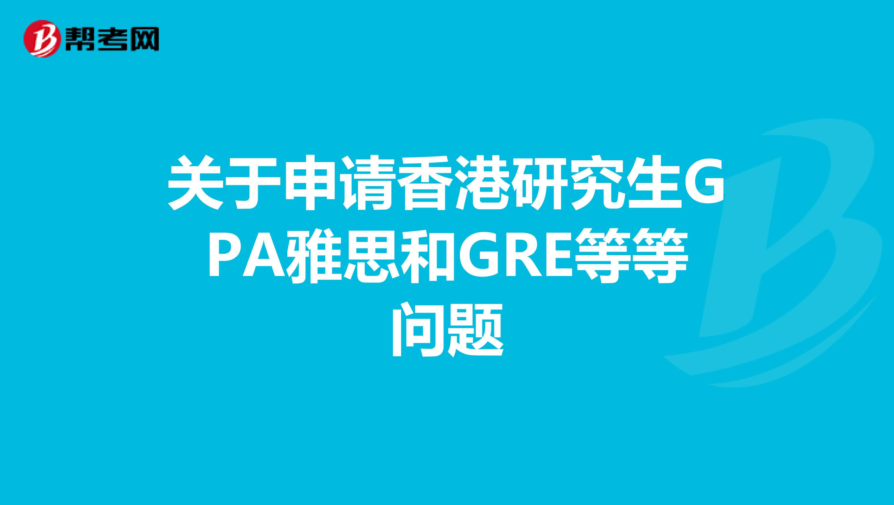 關于申請香港研究生GPA雅思和GRE等等問題
