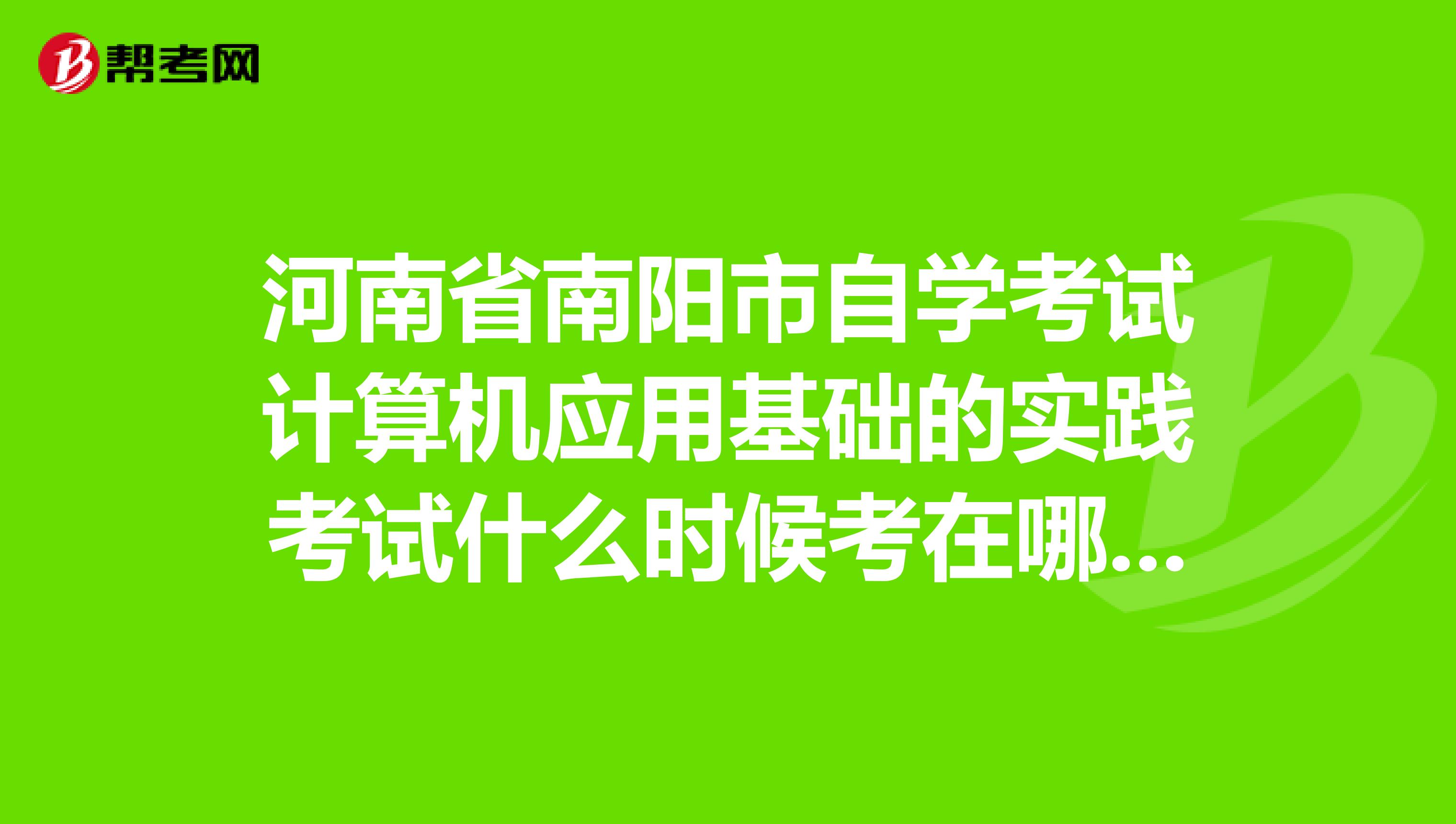河南省南阳市自学考试计算机应用基础的实践考试什么时候考在哪里考怎么考