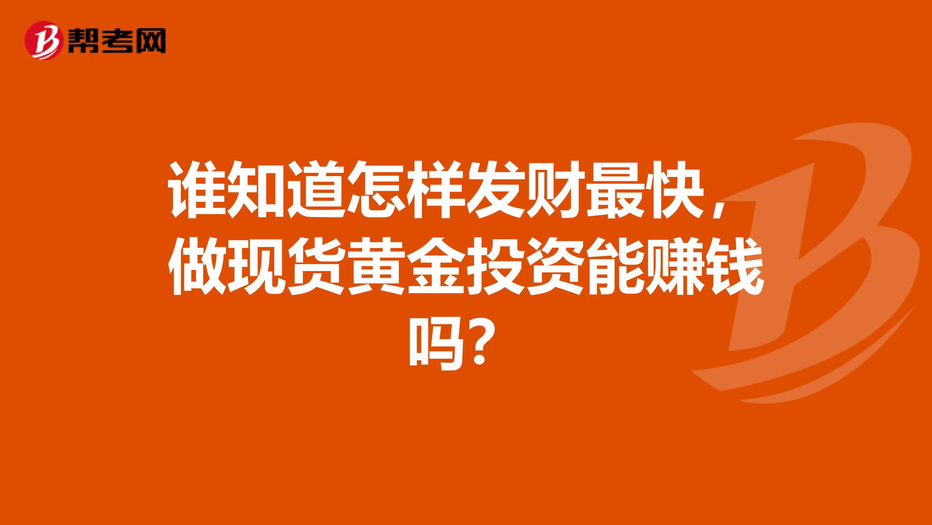 谁知道怎样发财最快，做现货黄金投资能赚钱吗？