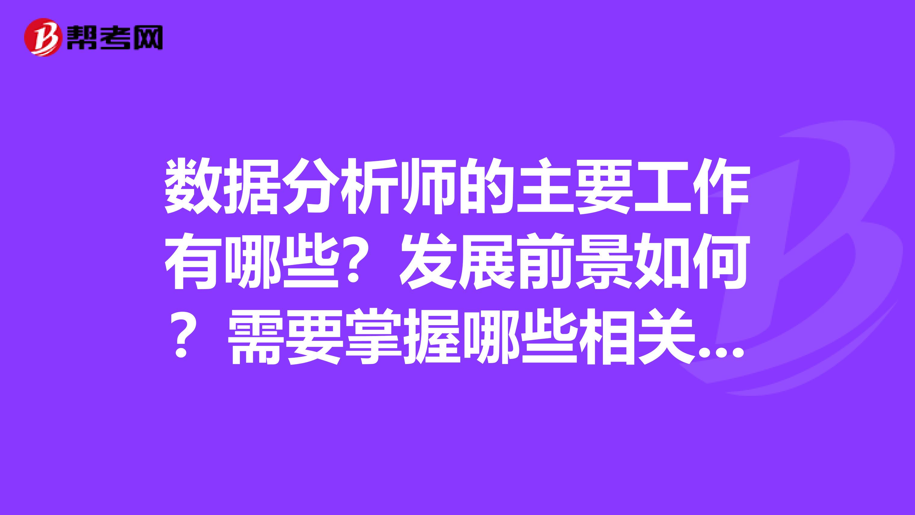 数据分析师的主要工作有哪些?发展前景如何?需要掌握哪些相关知识