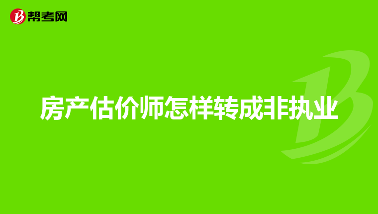 房产估价师怎样转成非执业