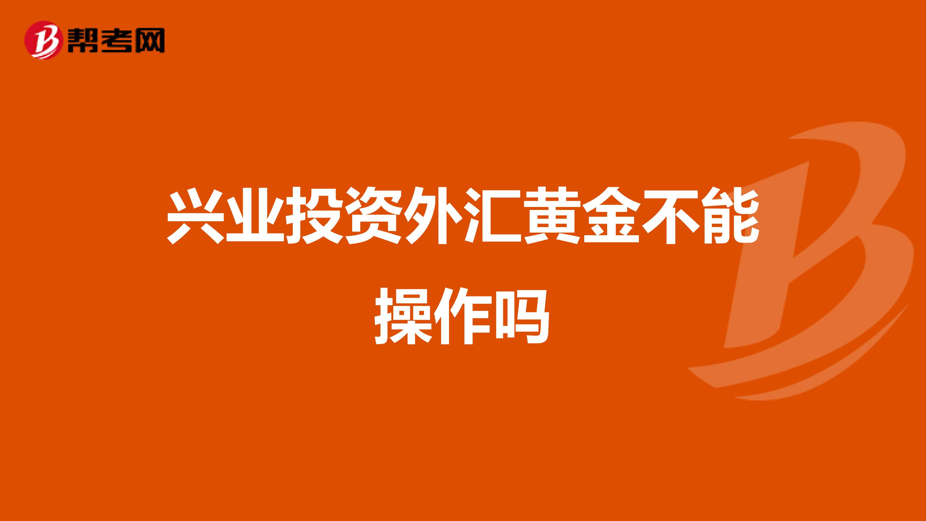 兴业投资外汇黄金不能操作吗