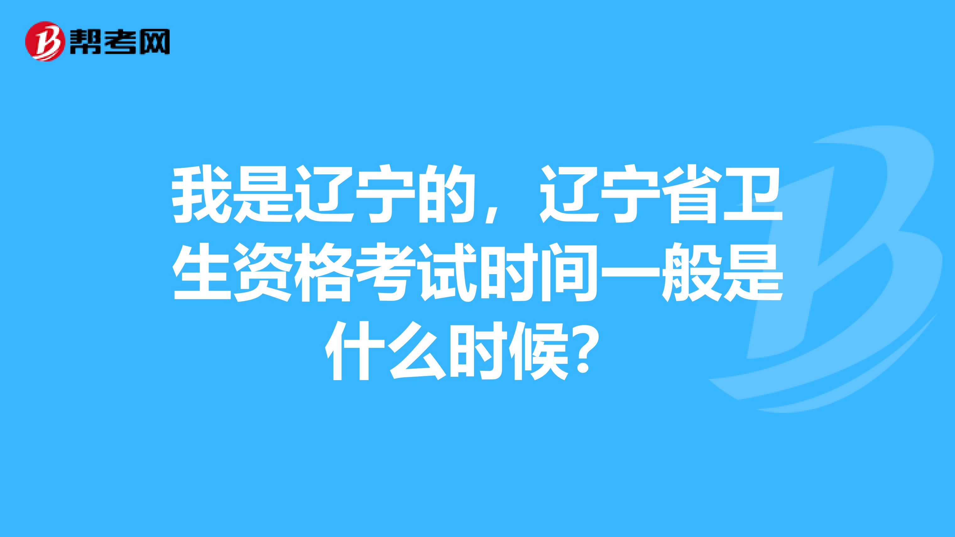 我是遼寧的，遼寧省衛生資格考試時間一般是什么時候？