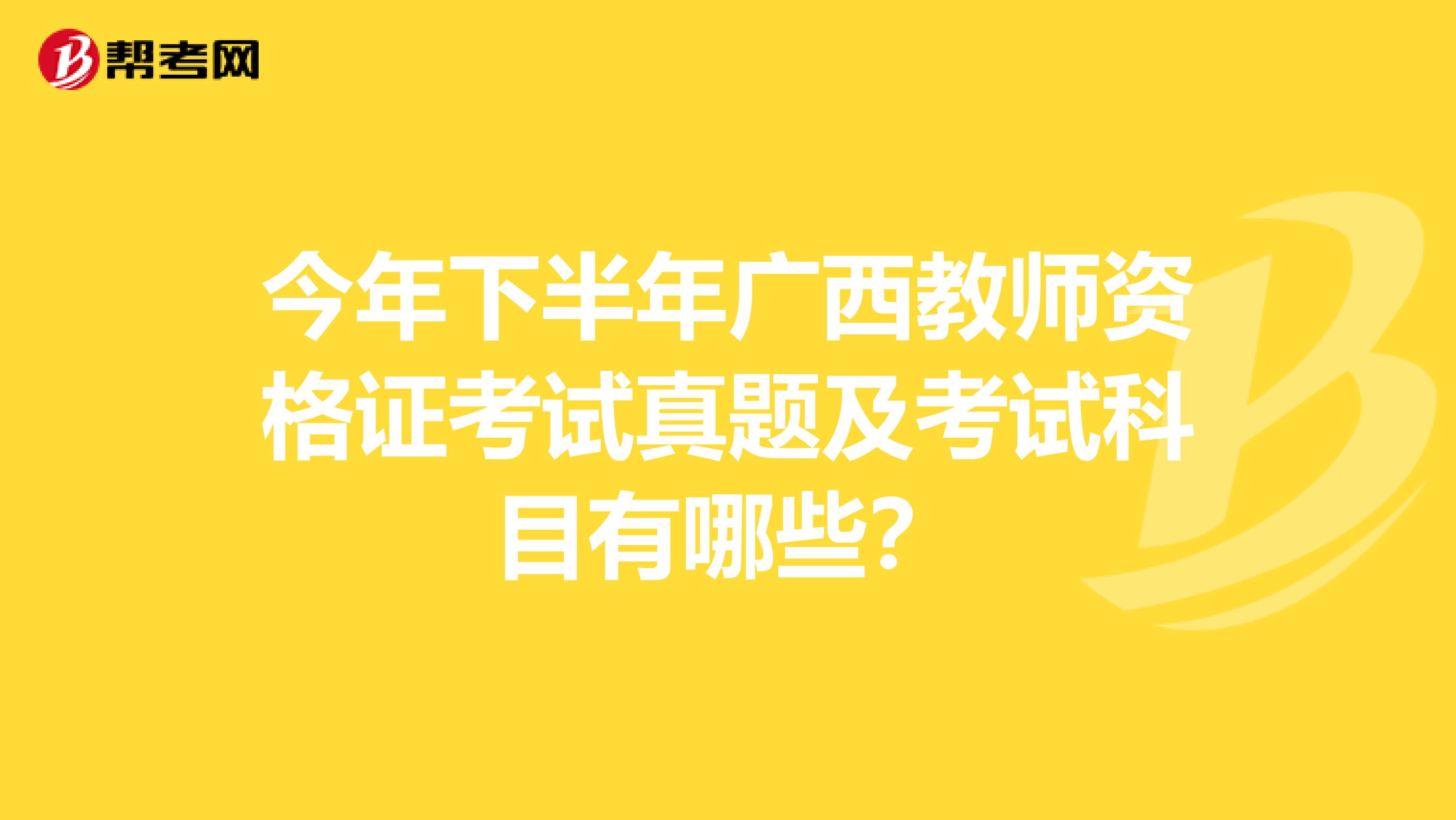 今年下半年广西教师资格证考试真题及考试科目有哪些?
