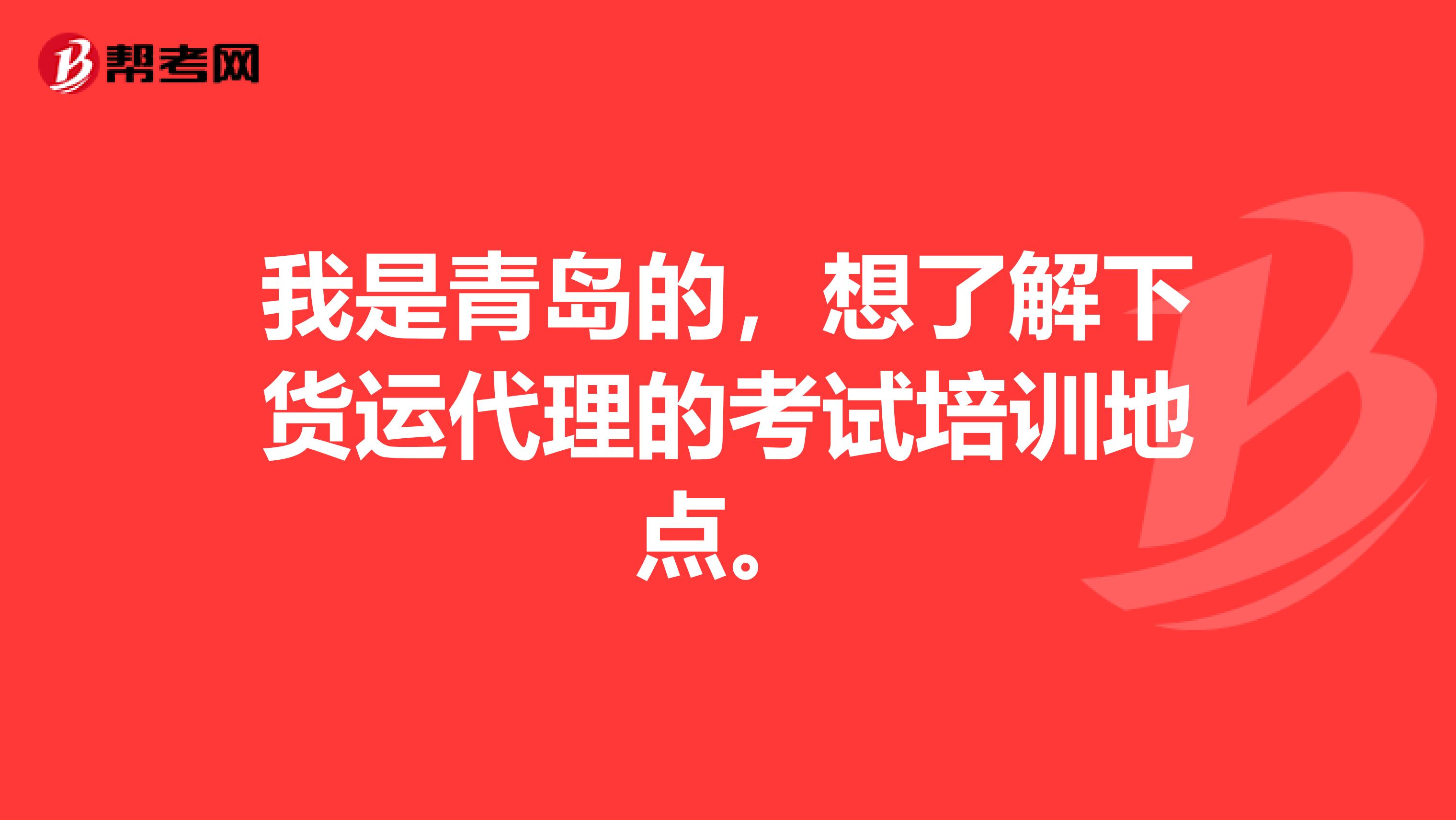 我是青岛的,想了解下货运代理的考试培训地点。