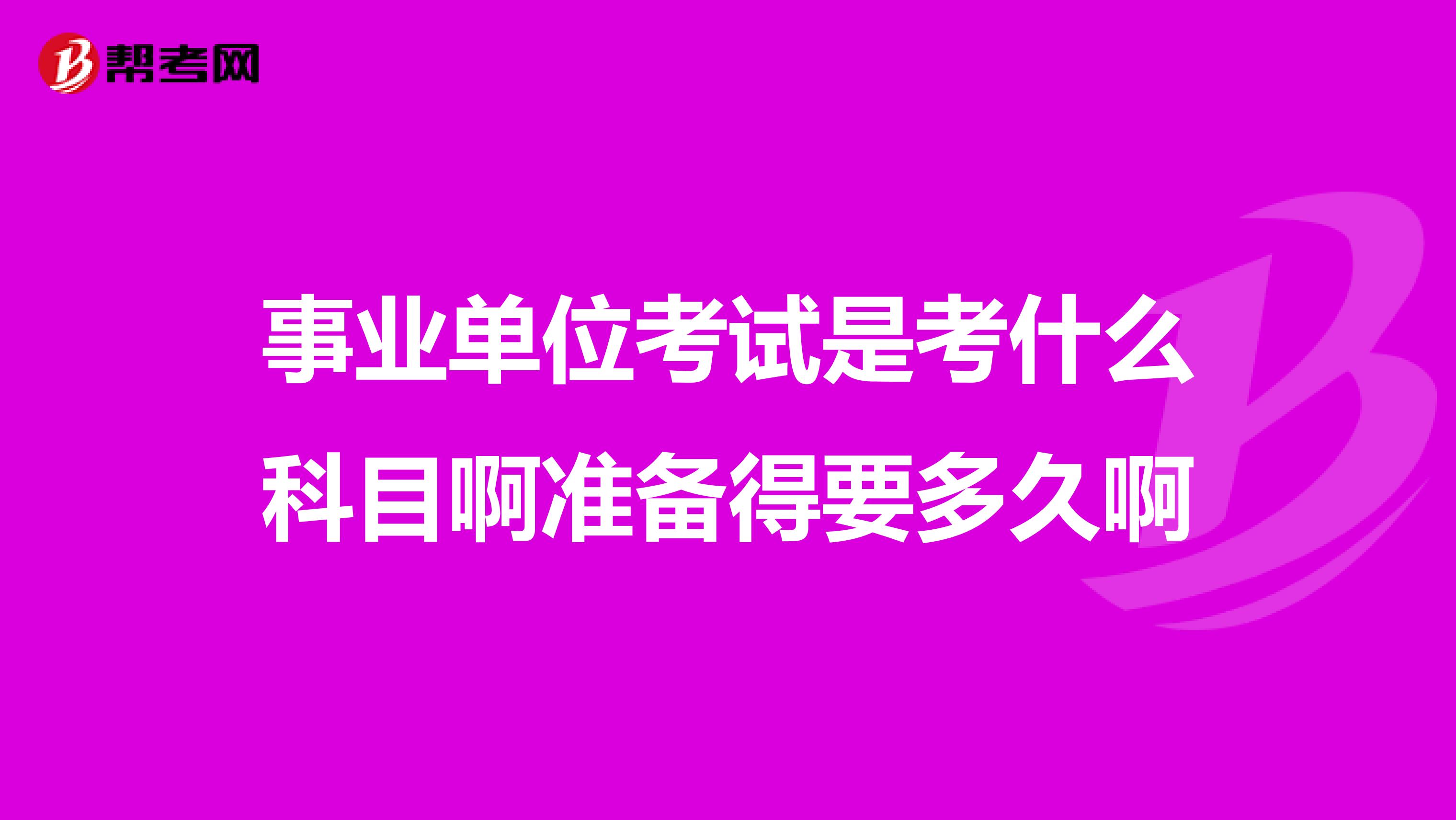 事业单位考试是考什么科目啊准备得要多久啊