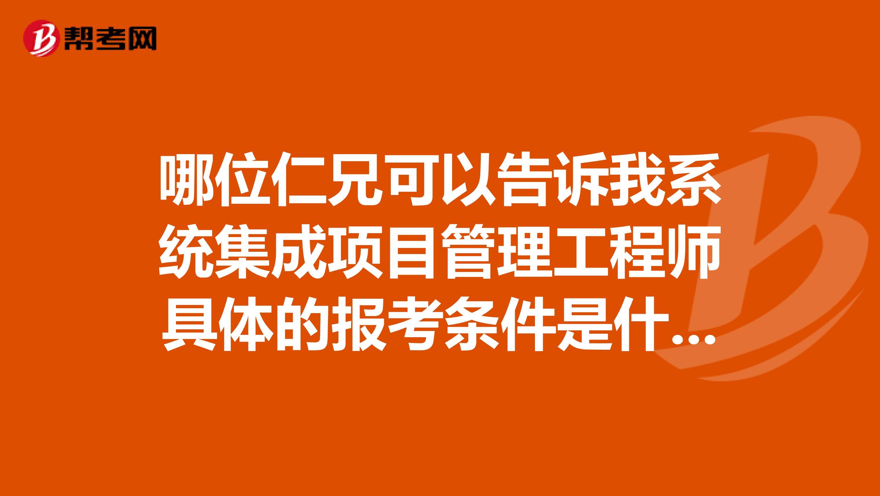 哪位仁兄可以告诉我系统集成项目管理工程师具体的报考条件是什么?