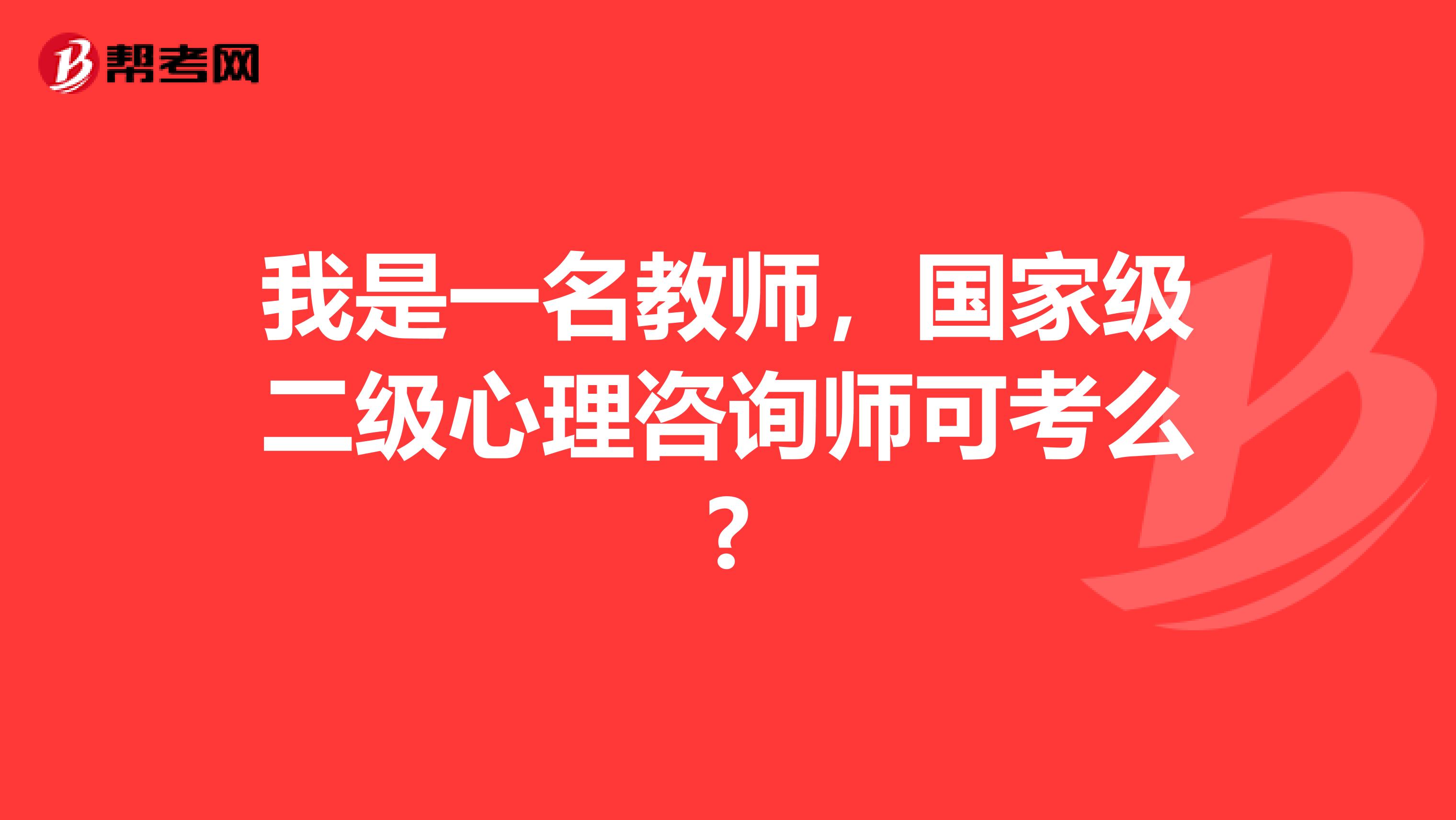 我是一名教师，国家级二级心理咨询师可考么?