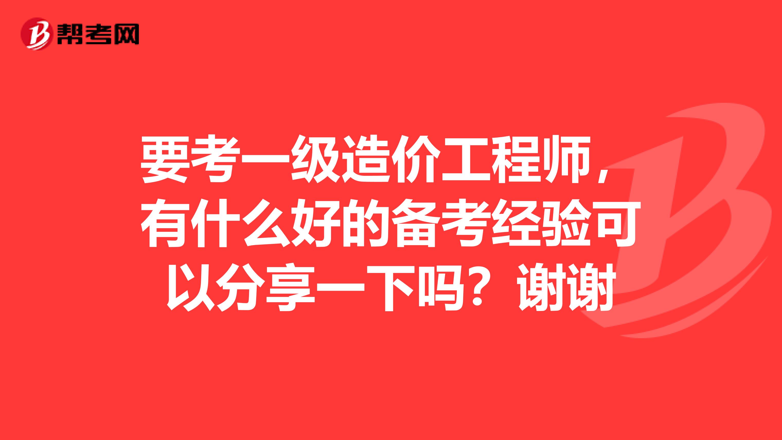 要考一级造价工程师,有什么好的备考经验可以分享一下吗?谢谢