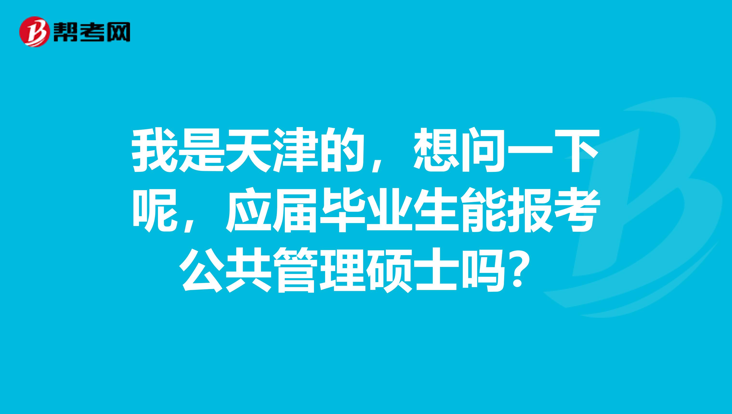 我是天津的，想问一下呢，应届毕业生能报考公共管理硕士吗？