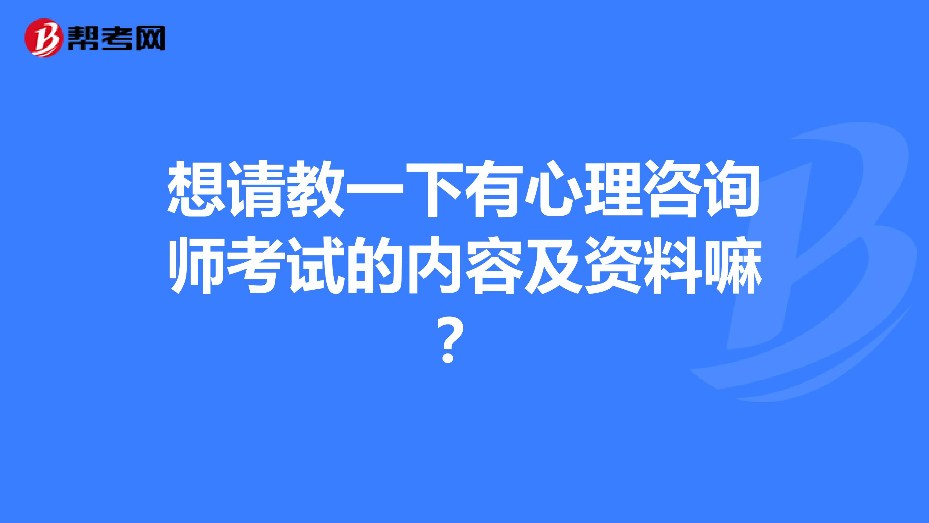 想请教一下有心理咨询师考试的内容及资料嘛？