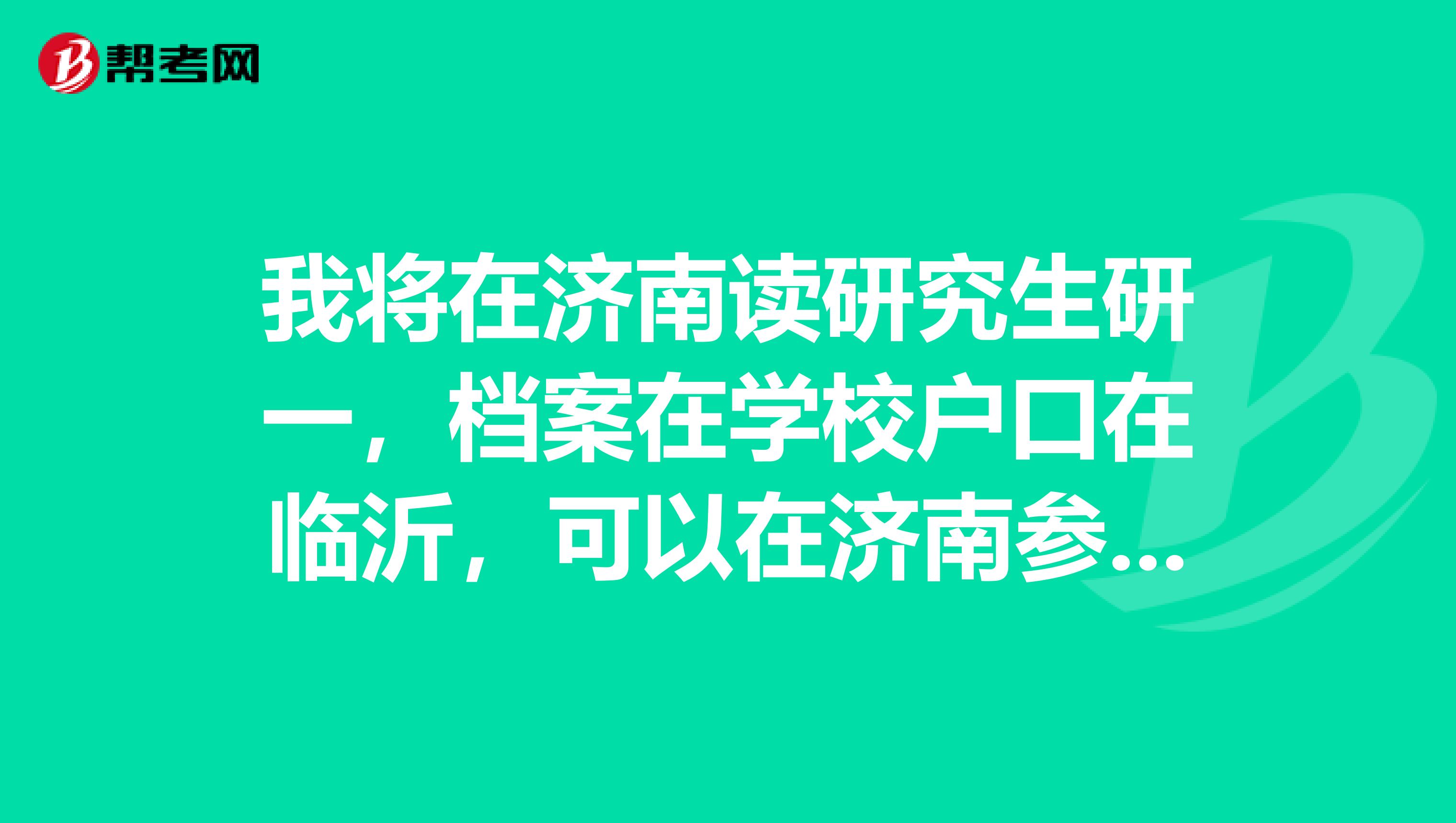 我将在济南读研究生研一,档案在学校户口在临沂,可以在济南参加教师资格证的两课考试吗,面试也可以吗