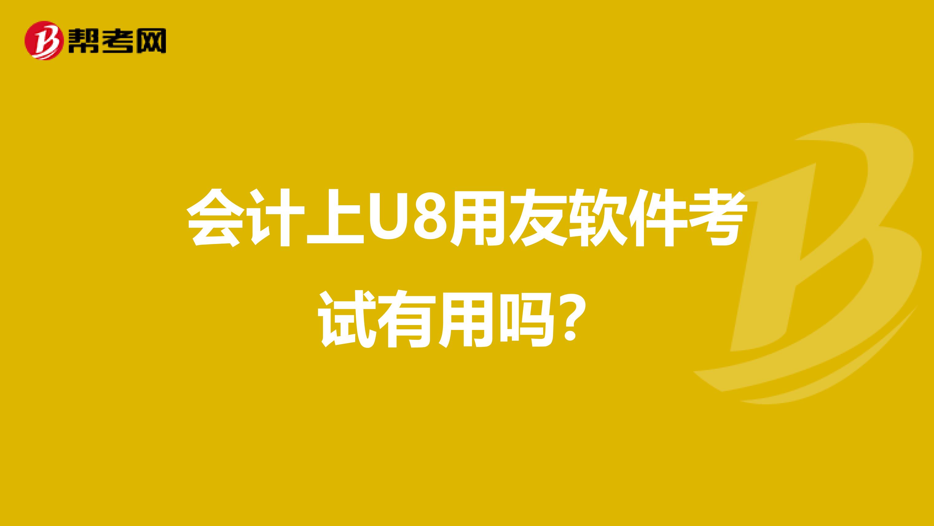 会计上U8用友软件考试有用吗?