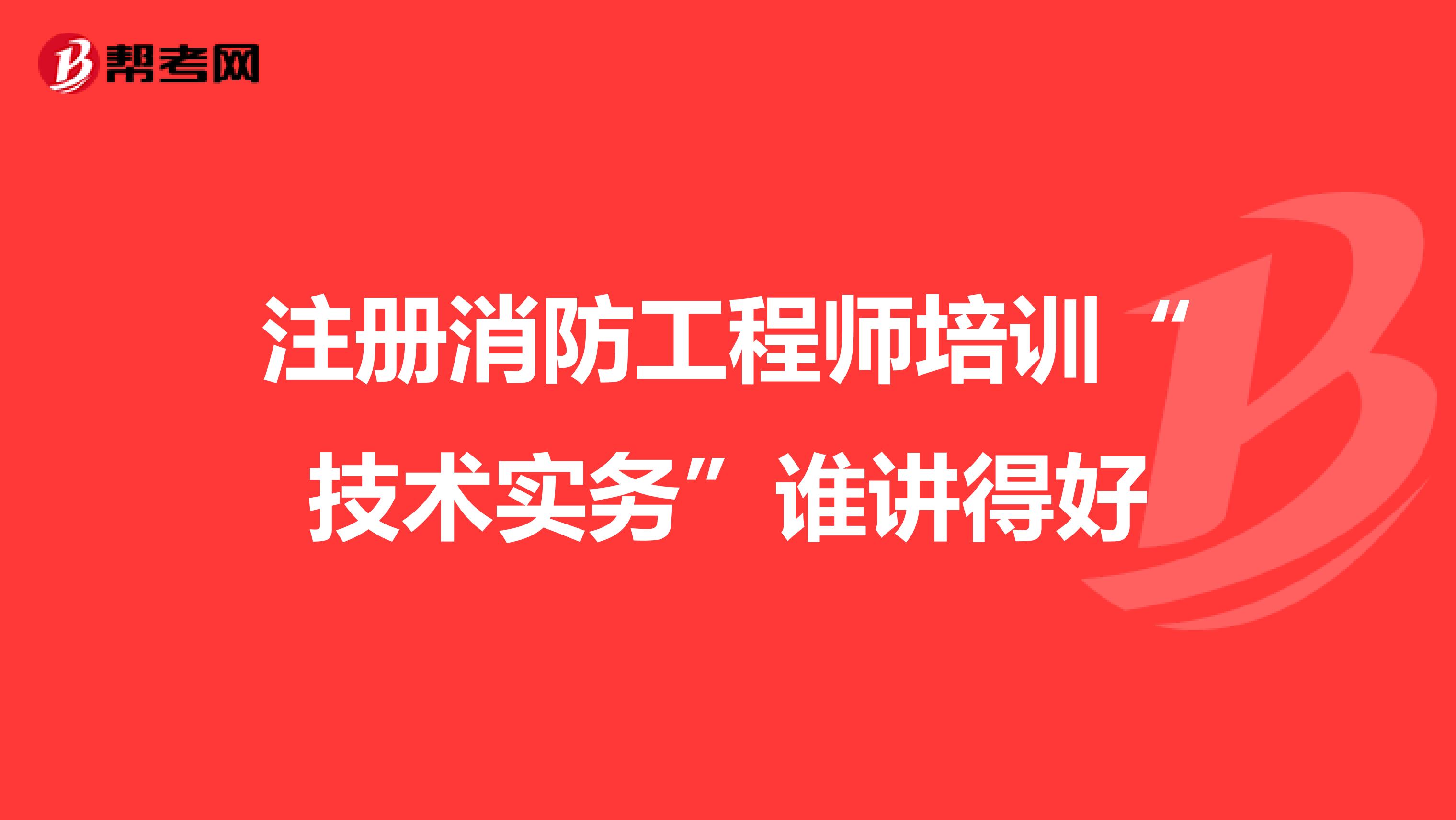 注冊消防工程師培訓“技術實務”誰講得好