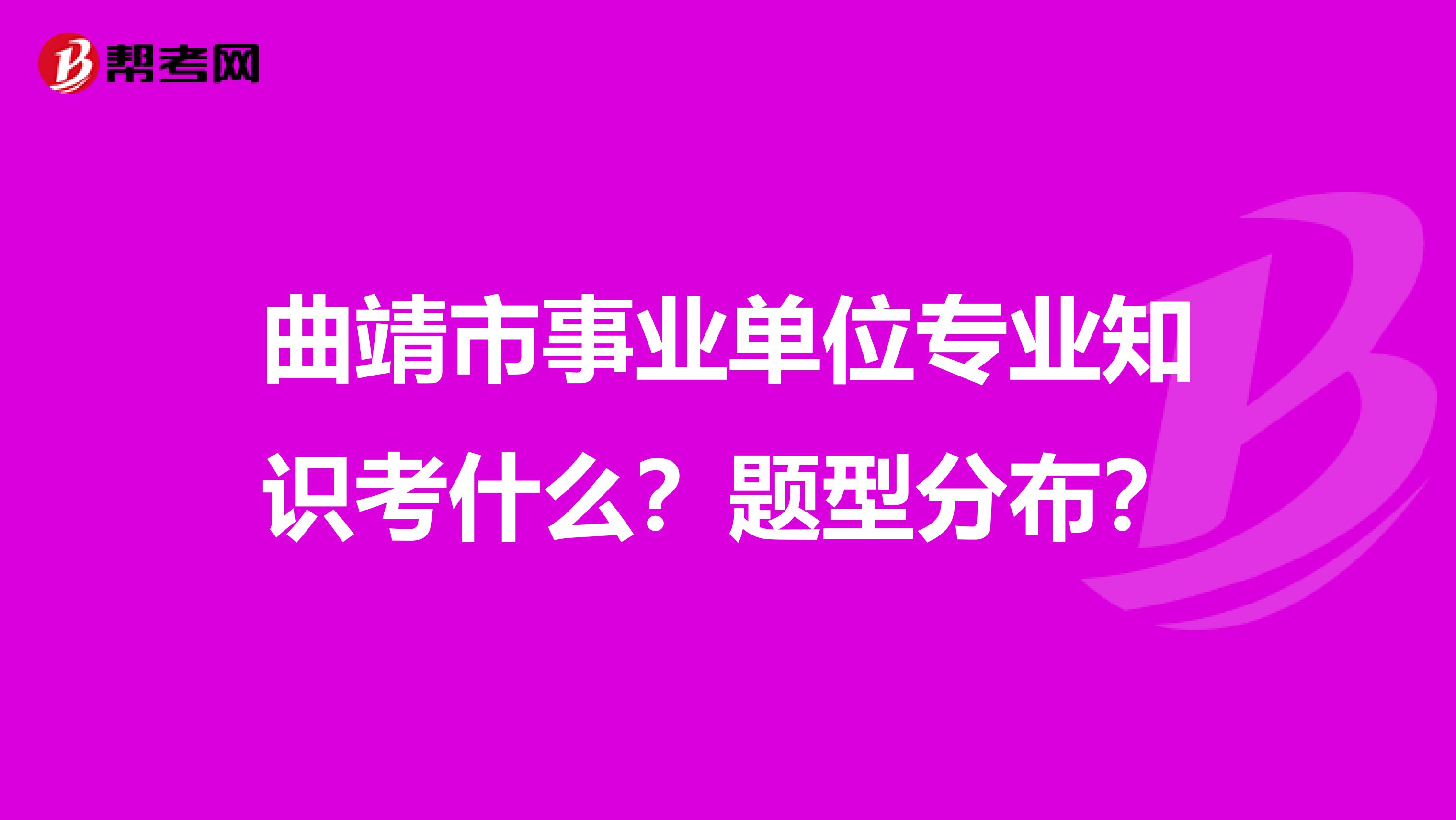 曲靖市事业单位专业知识考什么？题型分布？