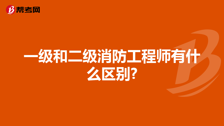 一级和二级消防工程师有什么区别?