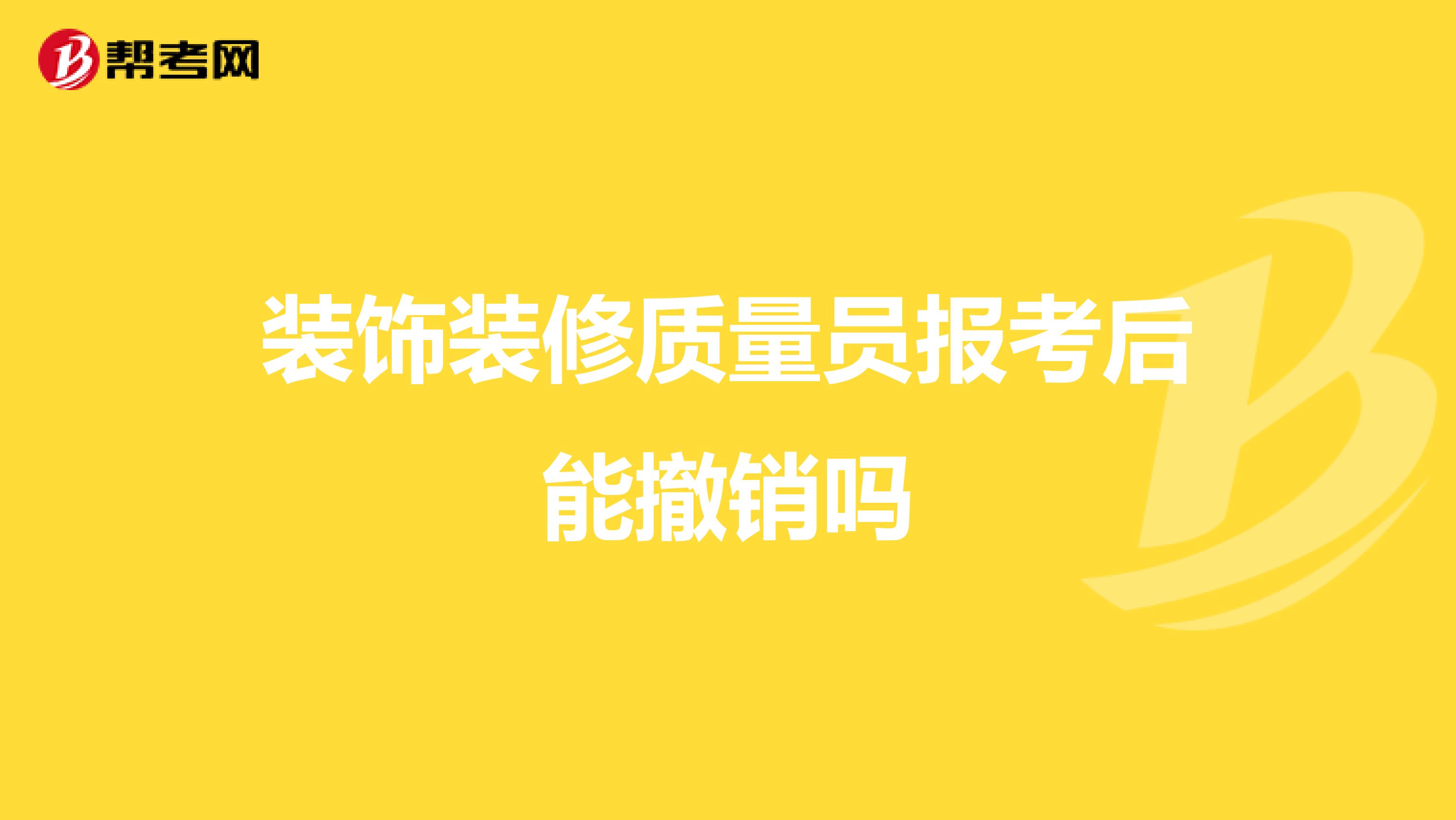 装饰装修质量员报考后能撤销吗