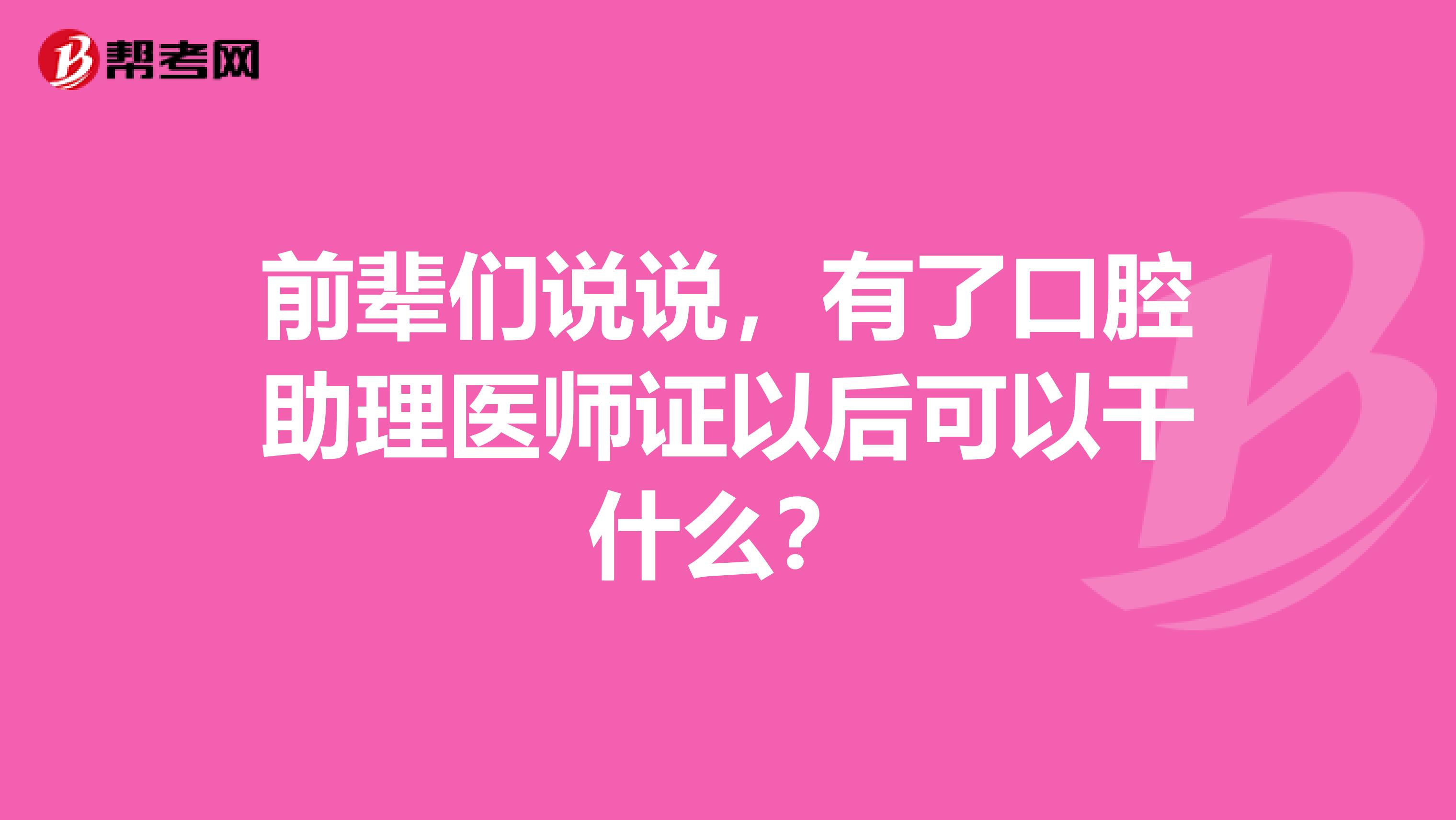 前辈们说说，有了口腔助理医师证以后可以干什么？