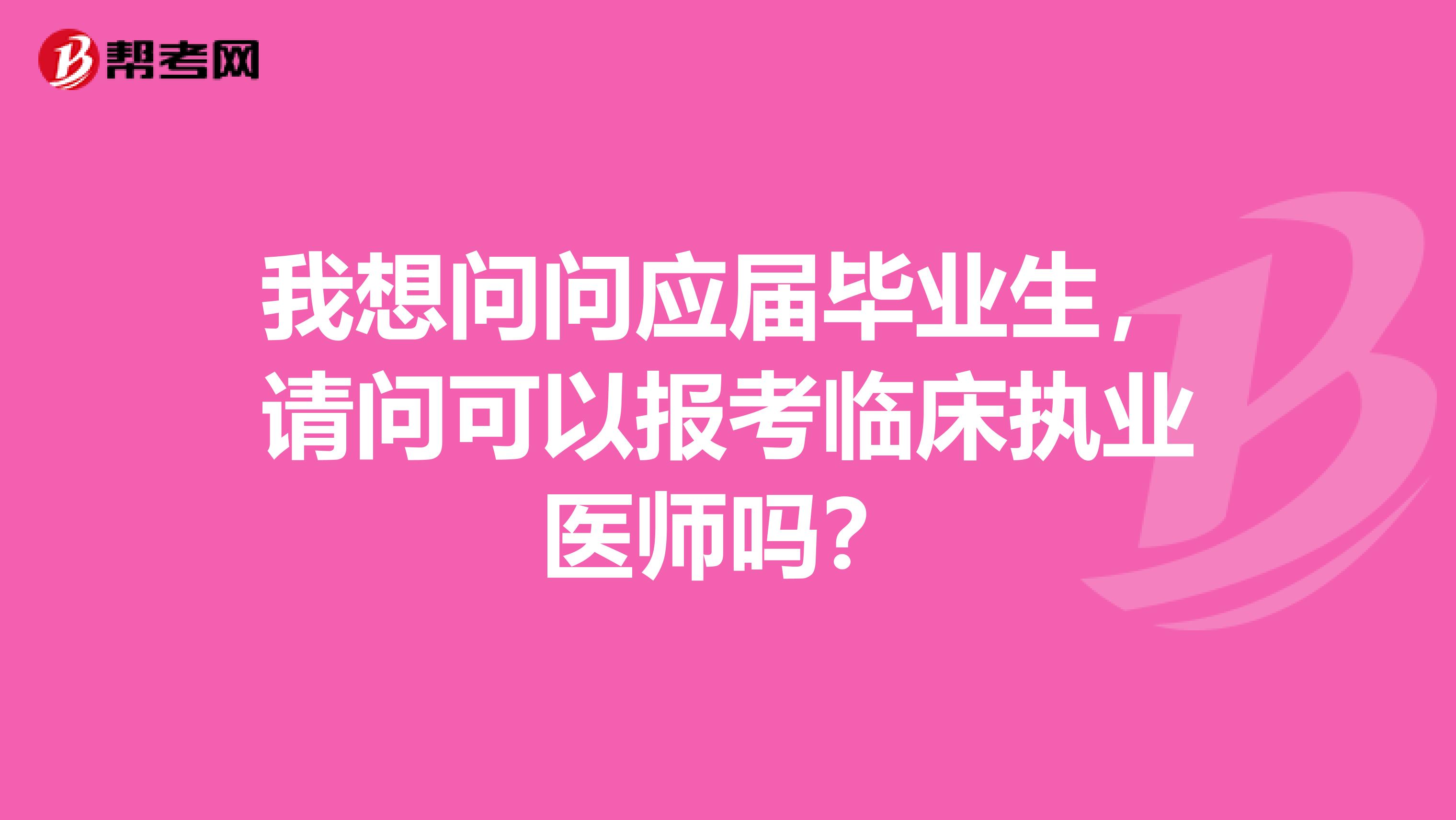 我想问问应届毕业生，请问可以报考临床执业医师吗？