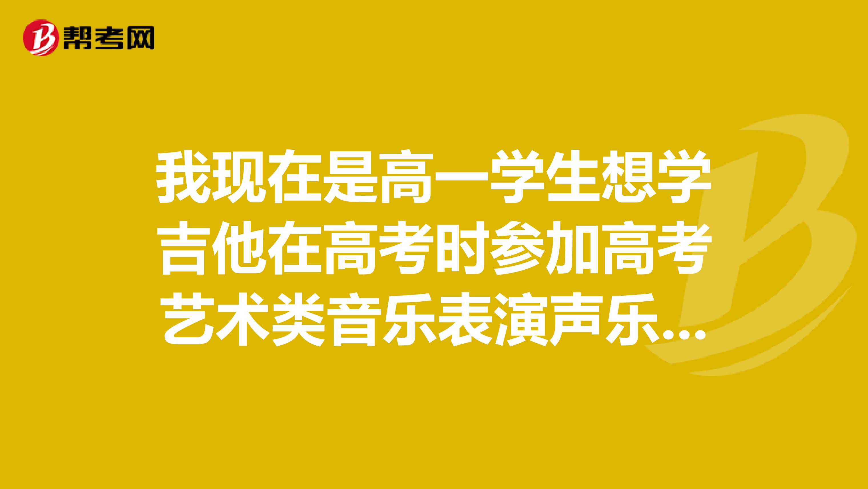 我现在是高一学生想学吉他在高考时参加高考艺术类音乐表演声乐器乐有什么要求吗