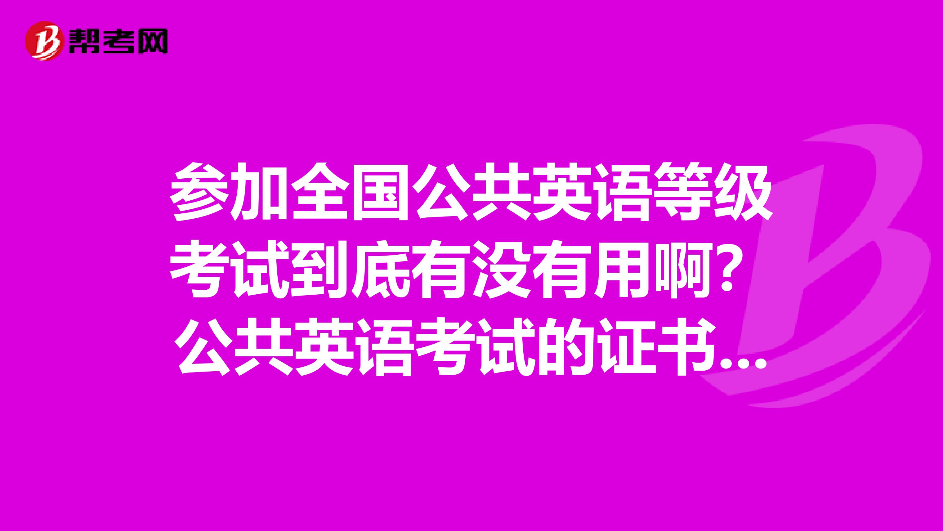 参加全国公共英语等级考试到底有没有用啊？公共英语考试的证书都有什么用途