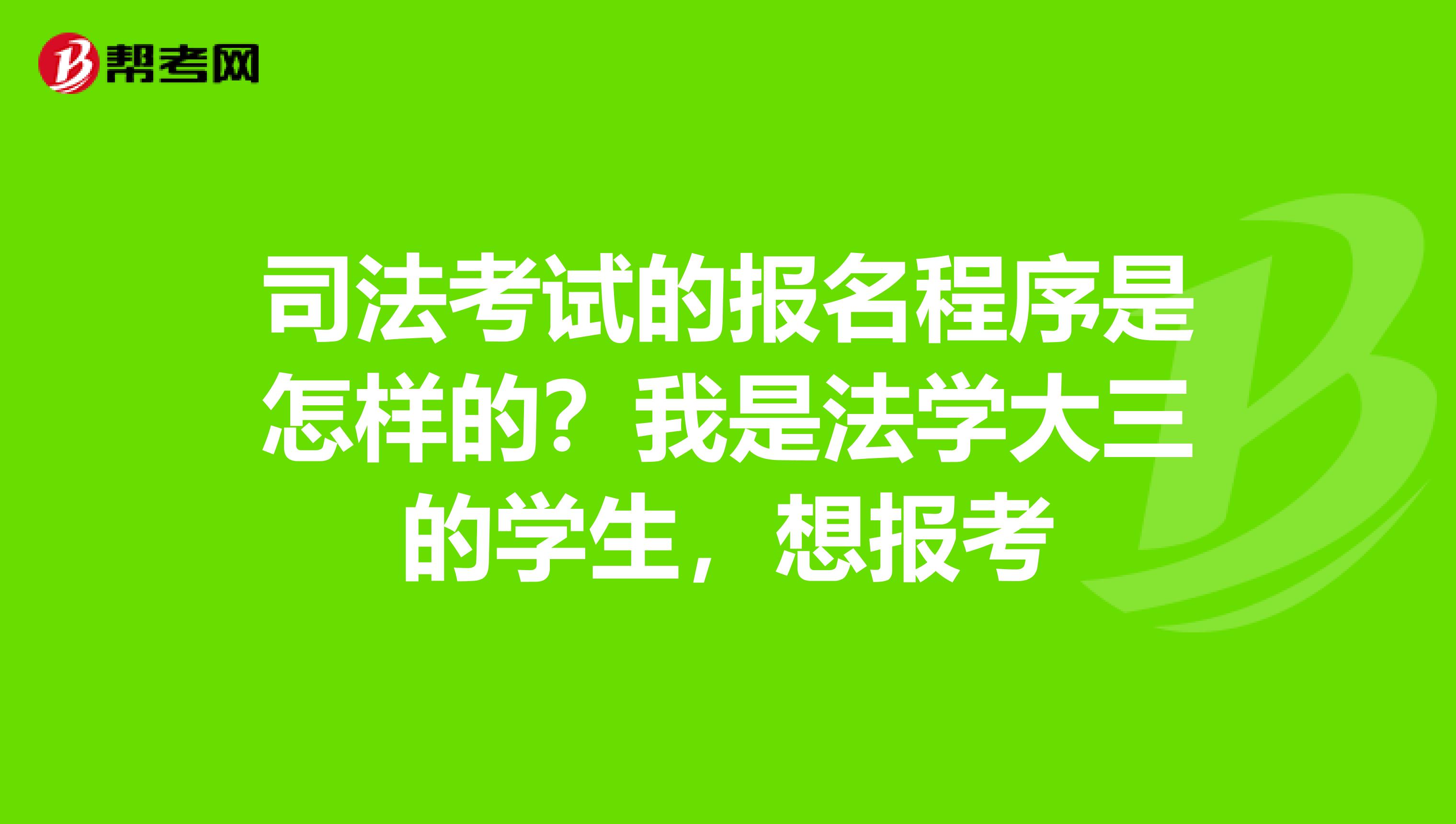 司法考试的报名程序是怎样的？我是法学大三的学生，想报考