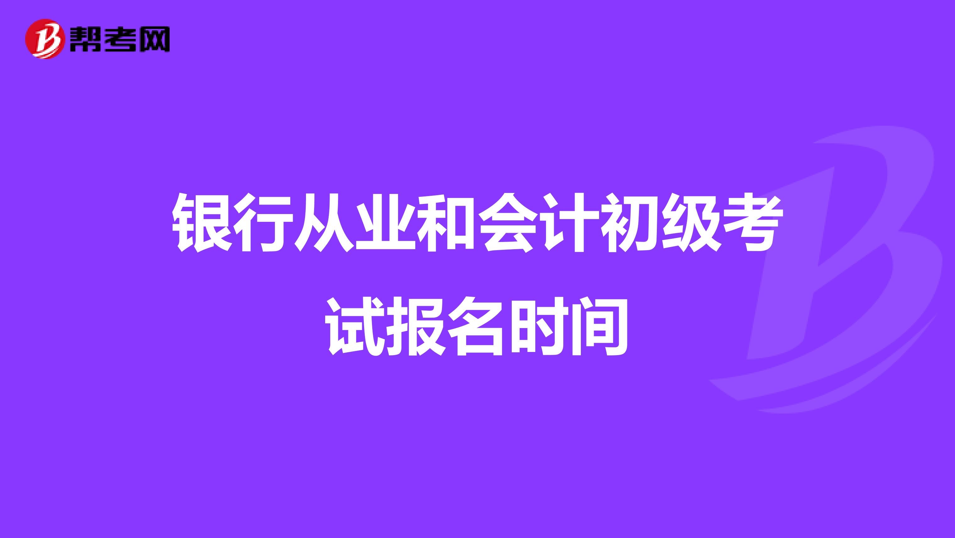 银行从业和会计初级考试报名时间