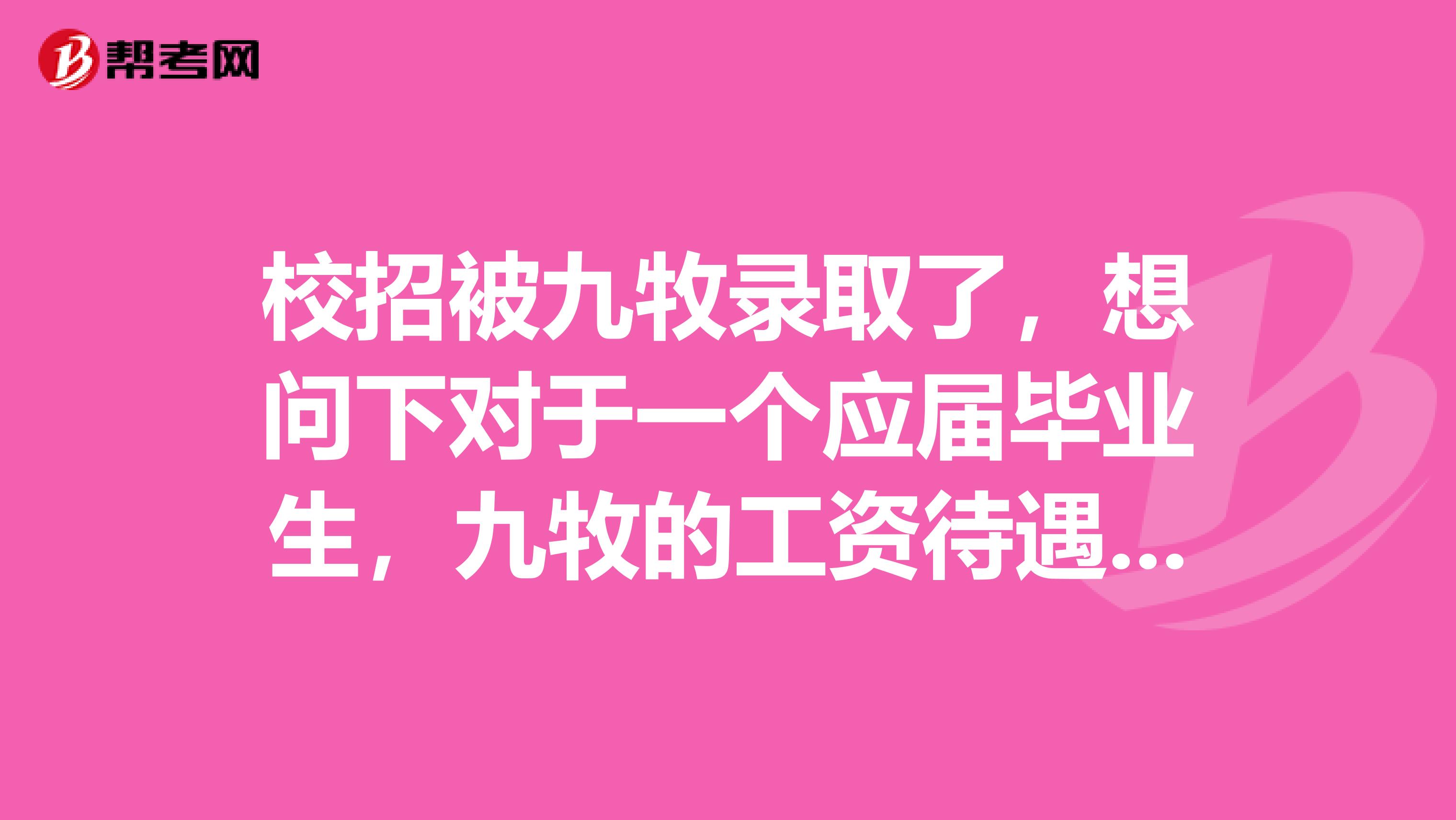 校招被九牧录取了,想问下对于一个应届毕业生,九牧的工资待遇怎么样?培训机制如何?有没有发展空间?