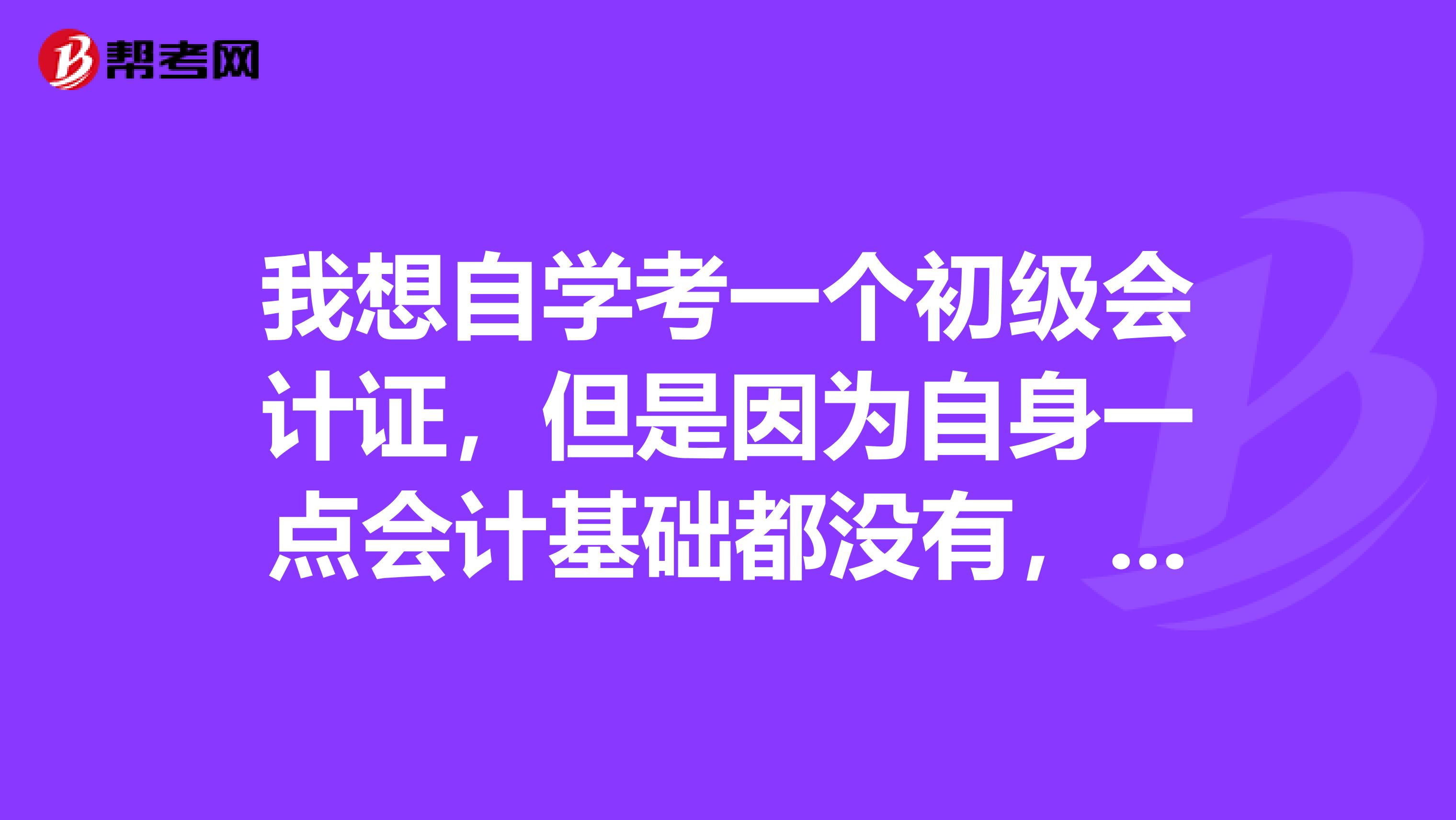 我想自学考一个初级会计证，但是因为自身一点会计基础都没有，所以想问问考初级会计证需要哪些教科书啊？